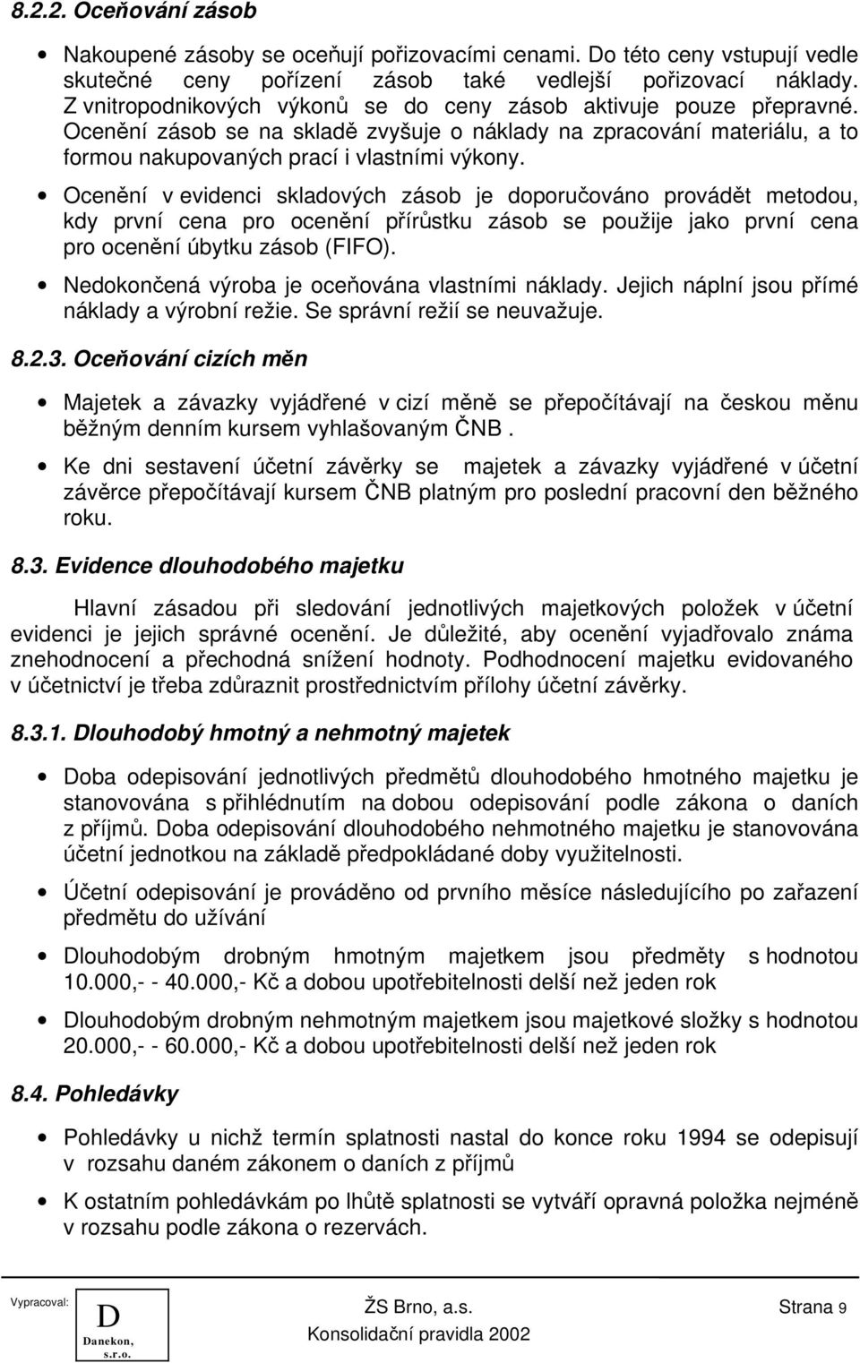 Ocenění v evidenci skladových zásob je doporučováno provádět metodou, kdy první cena pro ocenění přírůstku zásob se použije jako první cena pro ocenění úbytku zásob (FIFO).