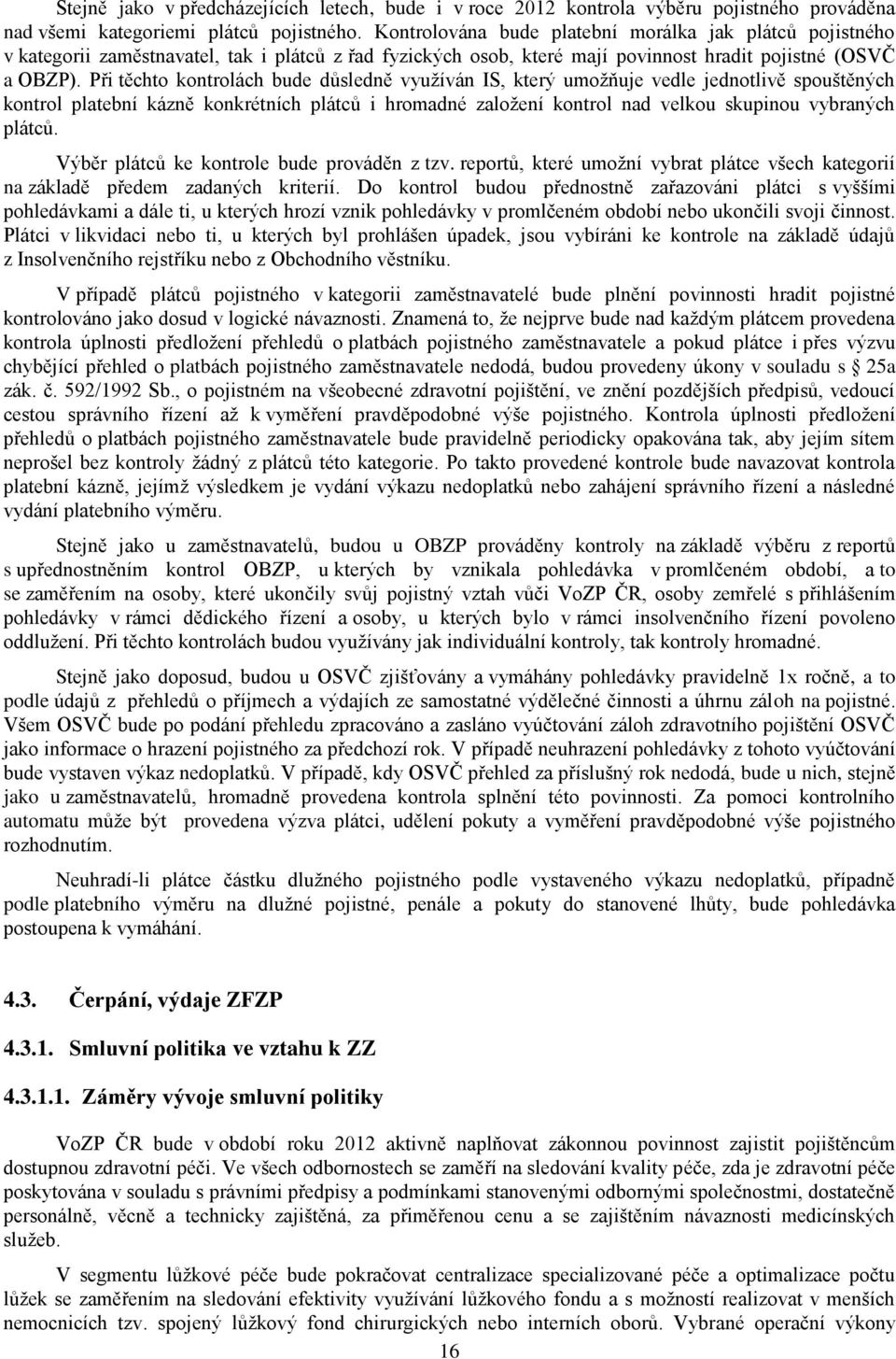 Při těchto kontrolách bude důsledně využíván IS, který umožňuje vedle jednotlivě spouštěných kontrol platební kázně konkrétních plátců i hromadné založení kontrol nad velkou skupinou vybraných plátců.