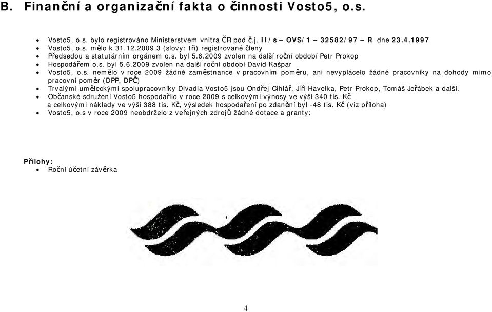 s. nemělo v roce 2009 žádné zaměstnance v pracovním poměru, ani nevyplácelo žádné pracovníky na dohody mimo pracovní poměr (DPP, DPČ) Trvalými uměleckými spolupracovníky Divadla Vosto5 jsou Ondřej