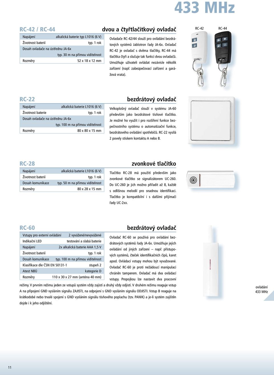 52 x 18 x 12 mm Umožňuje uživateli ovládat nezávisle několik zařízení (např. zabezpečovací zařízení a garážová vrata). RC-42 RC-44 RC-22 alkalická baterie L1016 (6 V) Životnost baterie typ.