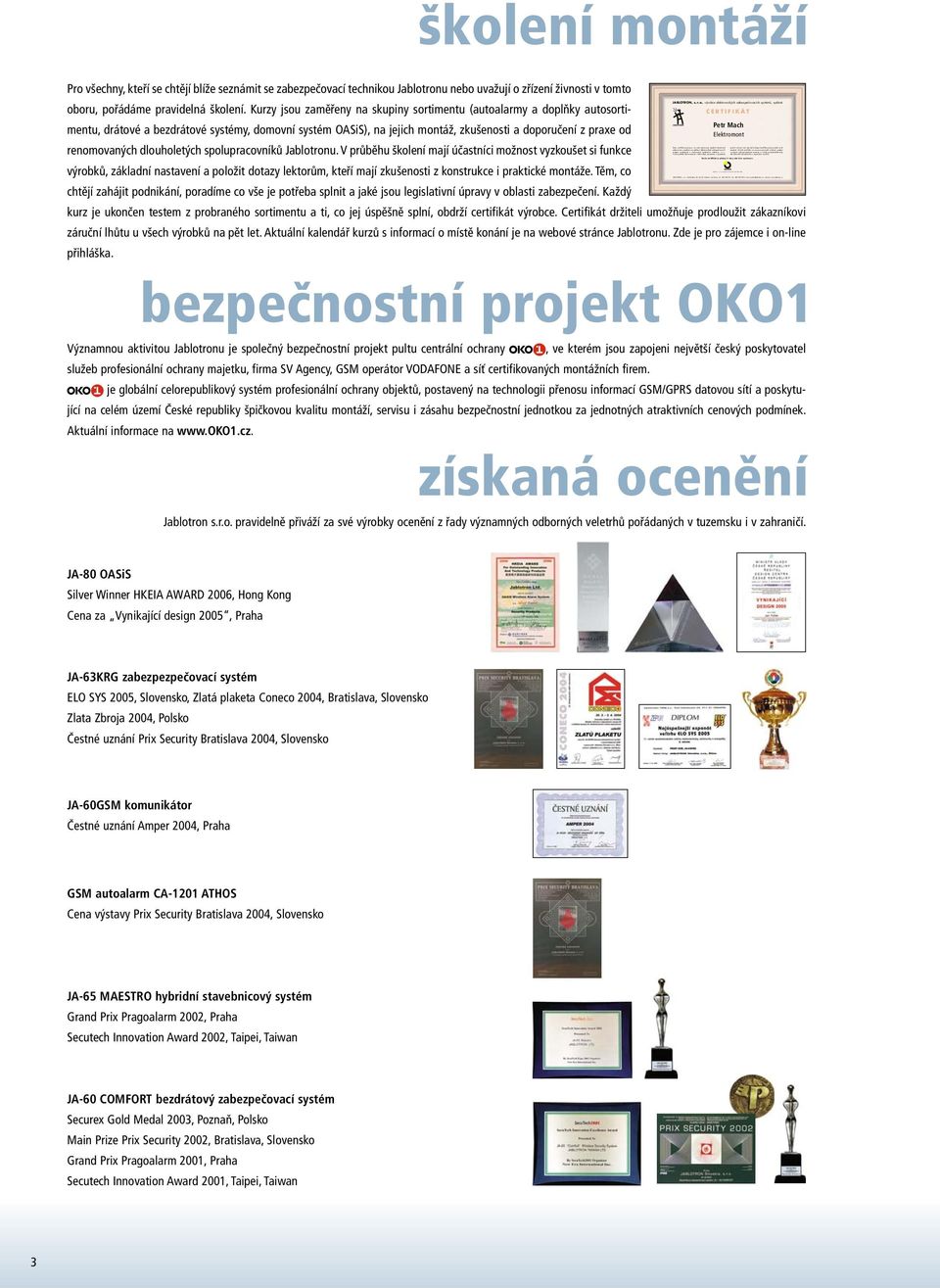 Držitel certifikátu se zavazuje provádět instalace systémů v souladu s obecně platnými normami a v duchu podnikatelské etiky dle technické dokumentace a doporučení výrobce. Jablotron, s. r. o., je certifikován dle systému ISO 9001:2000 JABLOTRON, s.