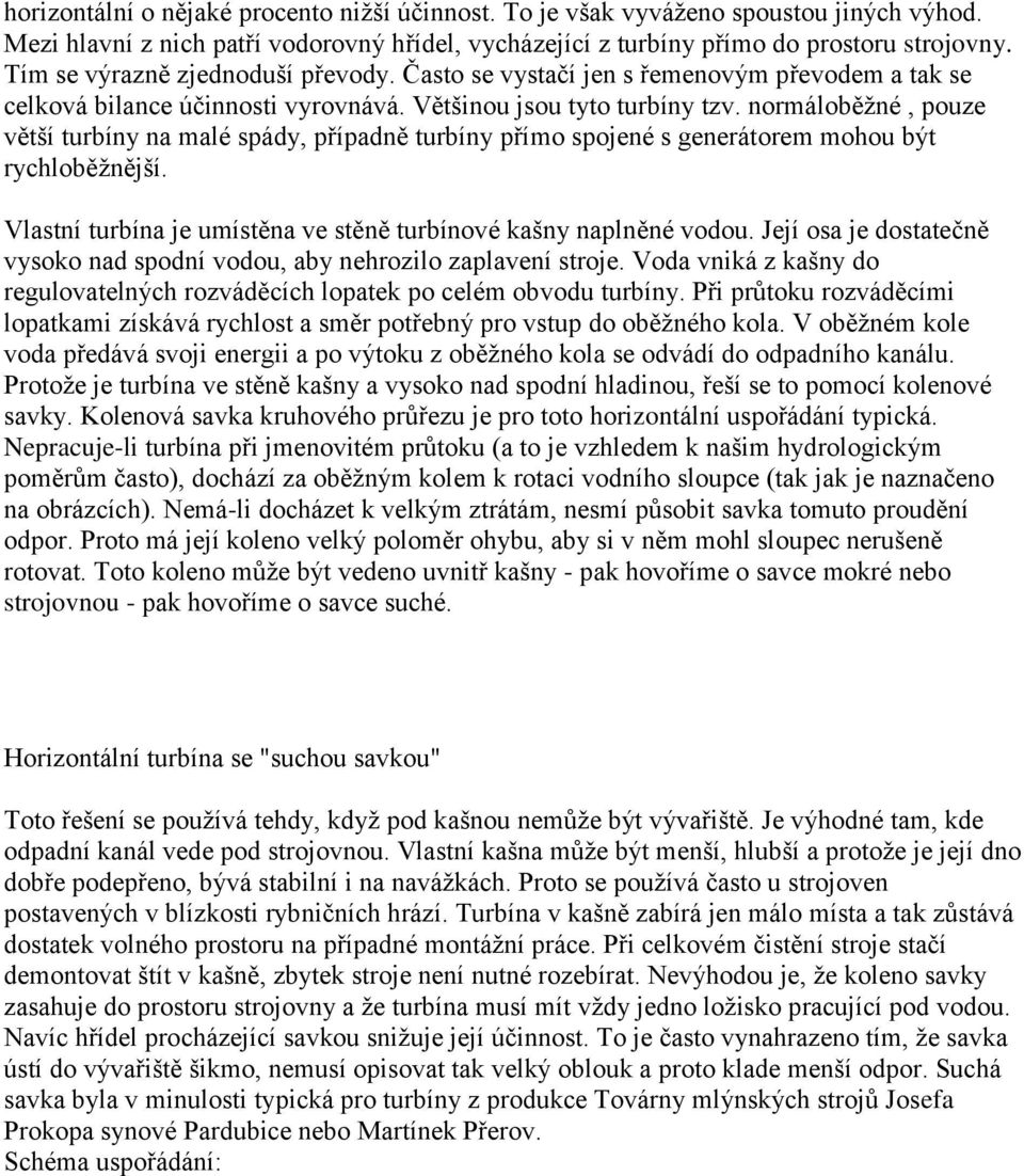 normáloběžné, pouze větší turbíny na malé spády, případně turbíny přímo spojené s generátorem mohou být rychloběžnější. Vlastní turbína je umístěna ve stěně turbínové kašny naplněné vodou.