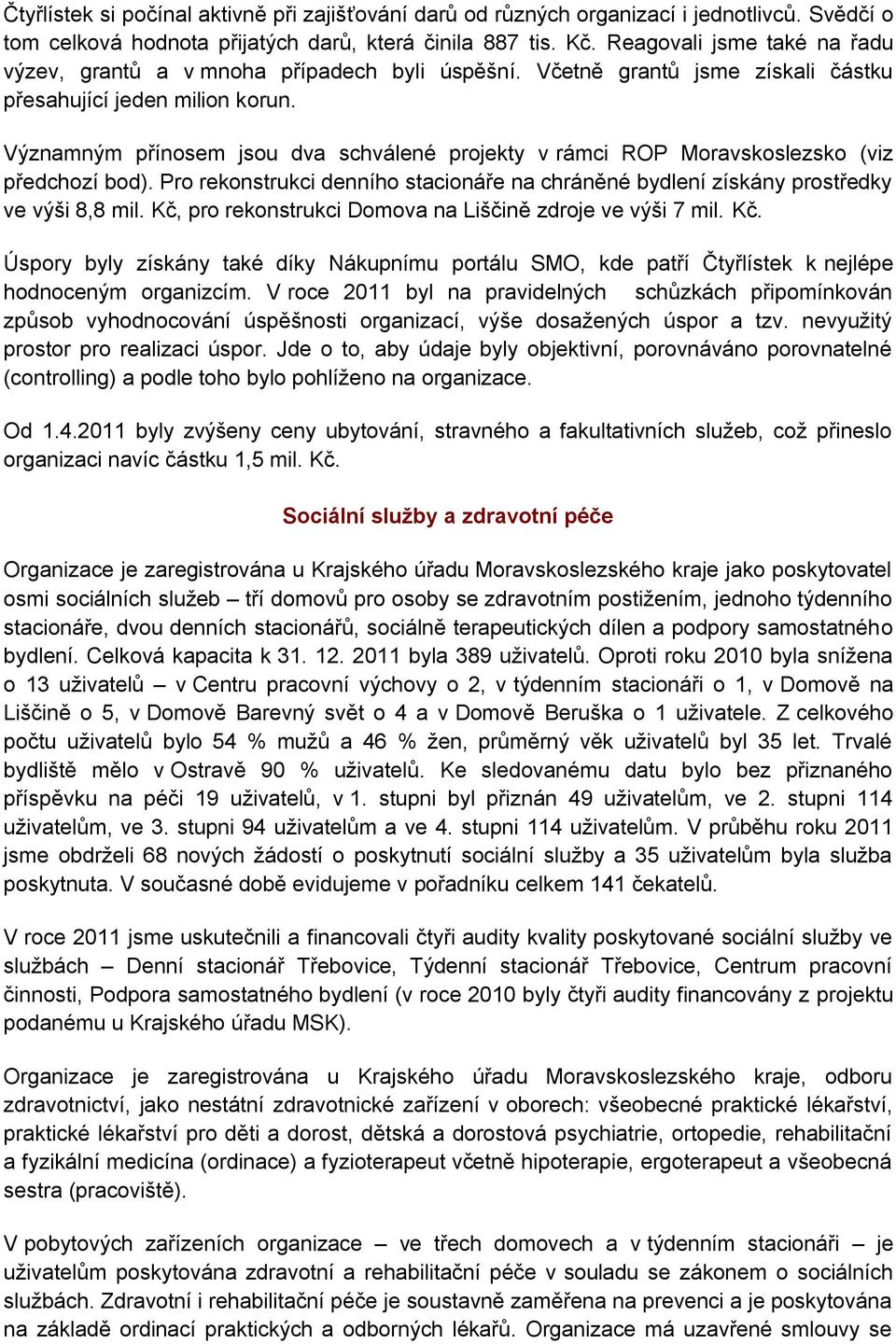 Významným přínosem jsou dva schválené projekty v rámci ROP Moravskoslezsko (viz předchozí bod). Pro rekonstrukci denního stacionáře na chráněné bydlení získány prostředky ve výši 8,8 mil.