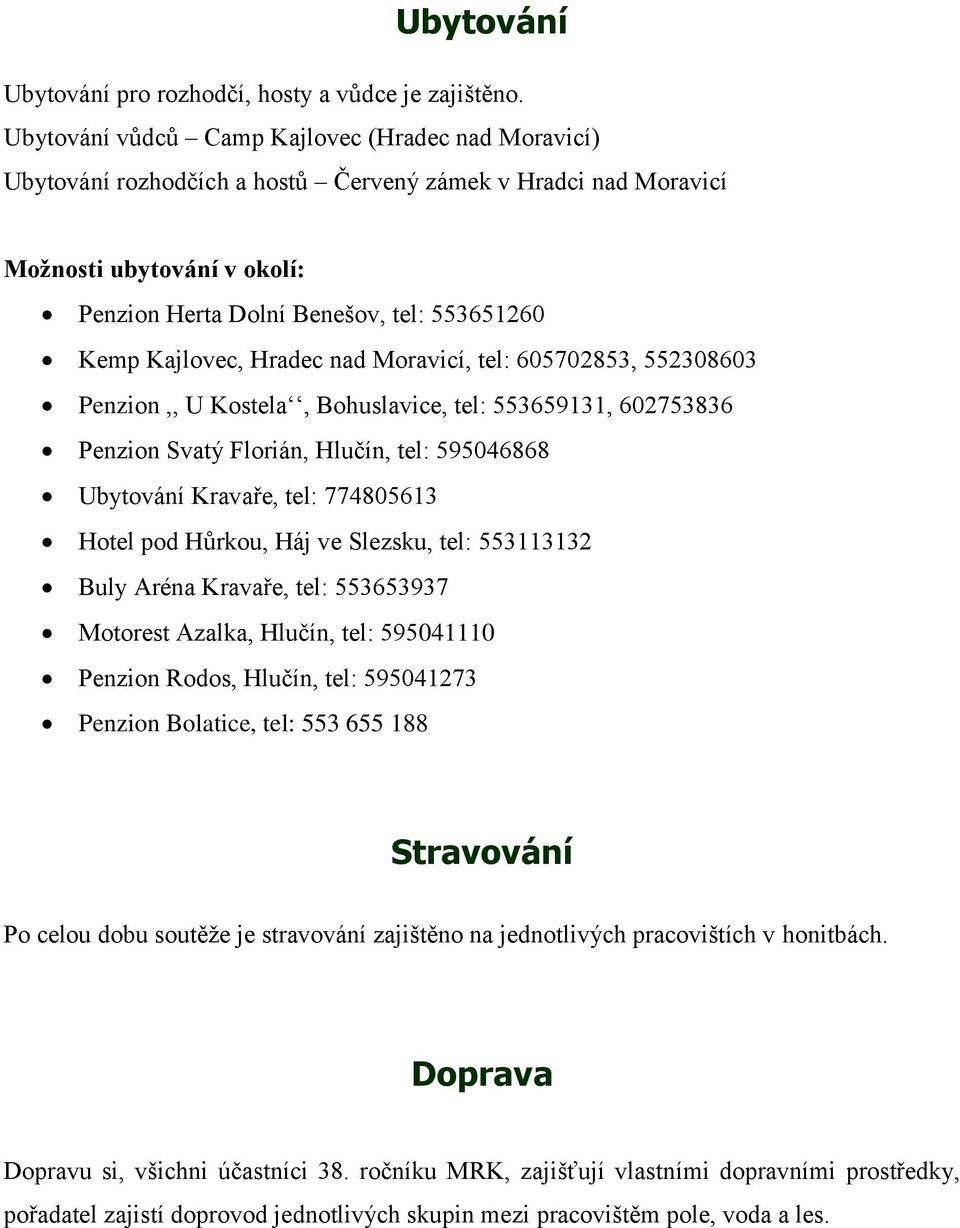 Kajlovec, Hradec nad Moravicí, tel: 605702853, 552308603 Penzion,, U Kostela, Bohuslavice, tel: 553659131, 602753836 Penzion Svatý Florián, Hlučín, tel: 595046868 Ubytování Kravaře, tel: 774805613