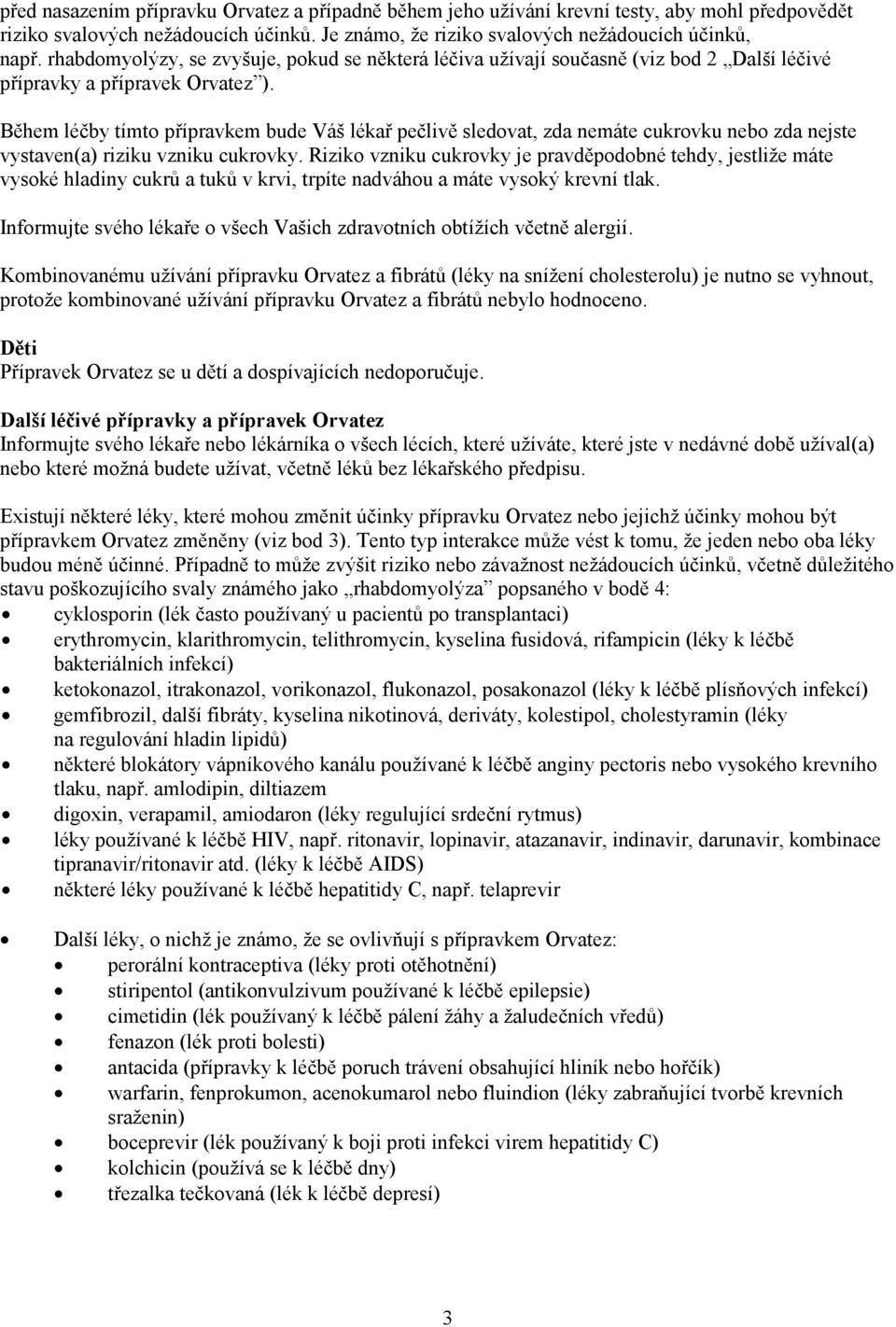 Během léčby tímto přípravkem bude Váš lékař pečlivě sledovat, zda nemáte cukrovku nebo zda nejste vystaven(a) riziku vzniku cukrovky.