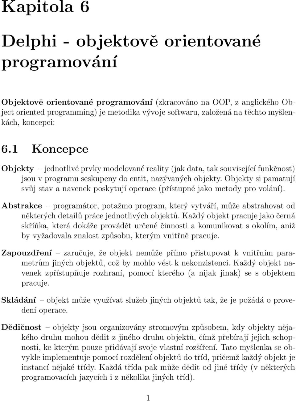 Objekty si pamatují svůj stav a navenek poskytují operace (přístupné jako metody pro volání).