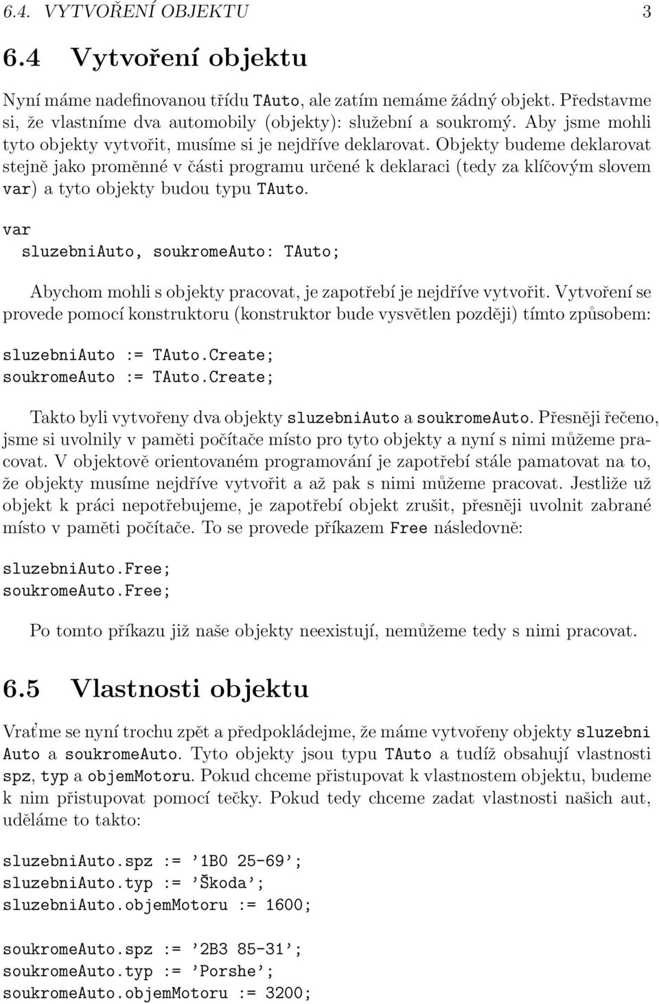 Objekty budeme deklarovat stejně jako proměnné v části programu určené k deklaraci (tedy za klíčovým slovem var) a tyto objekty budou typu TAuto.