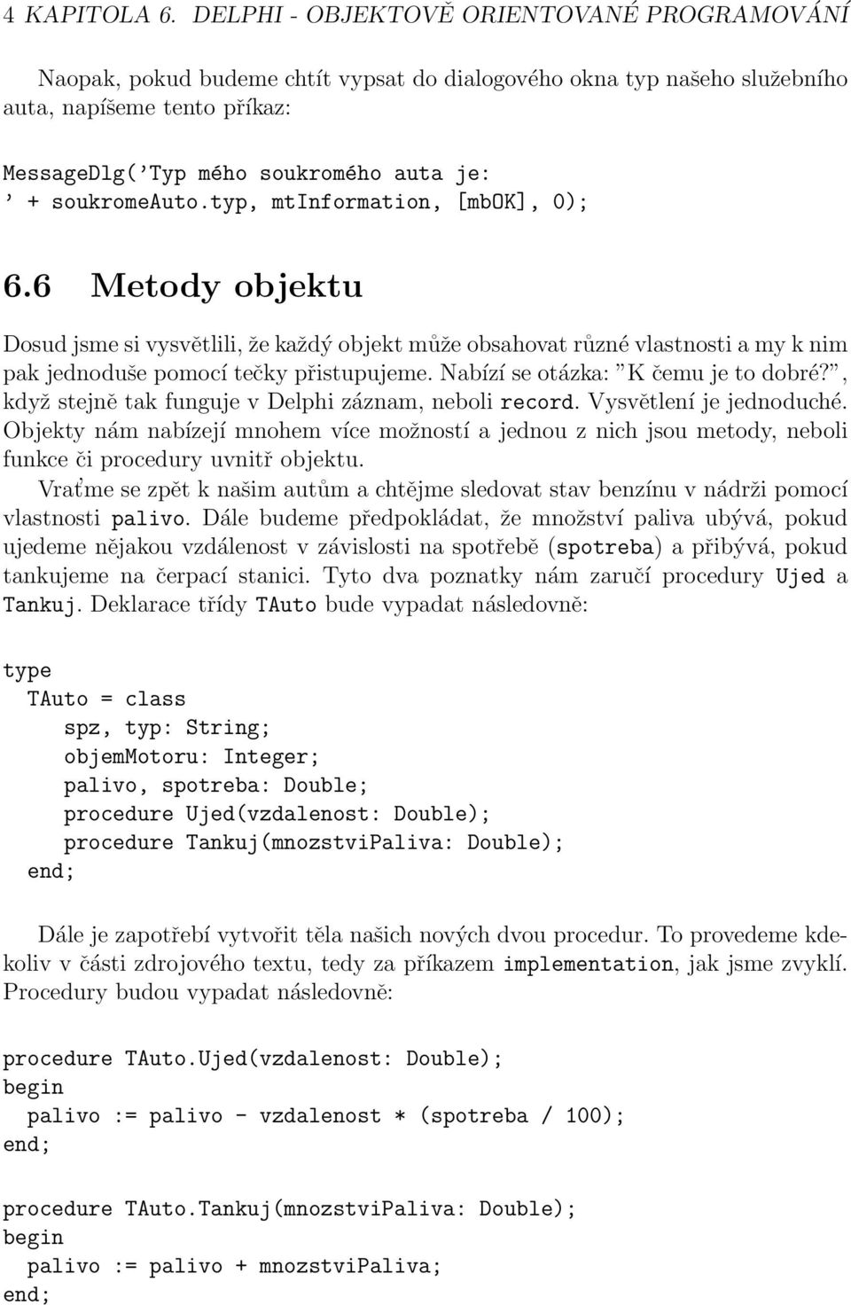 soukromeauto.typ, mtinformation, [mbok], 0); 6.6 Metody objektu Dosud jsme si vysvětlili, že každý objekt může obsahovat různé vlastnosti a my k nim pak jednoduše pomocí tečky přistupujeme.