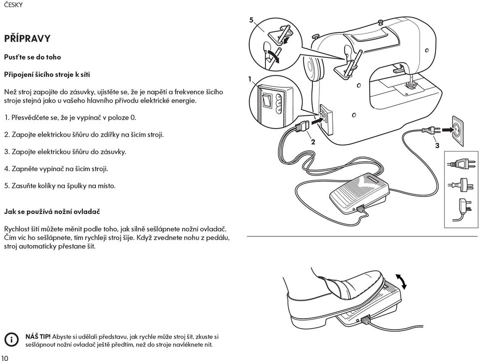 Zasuňte kolíky na špulky na místo. 2 3 Jak se používá nožní ovladač Rychlost šití můžete měnit podle toho, jak silně sešlápnete nožní ovladač. Čím víc ho sešlápnete, tím rychleji stroj šije.