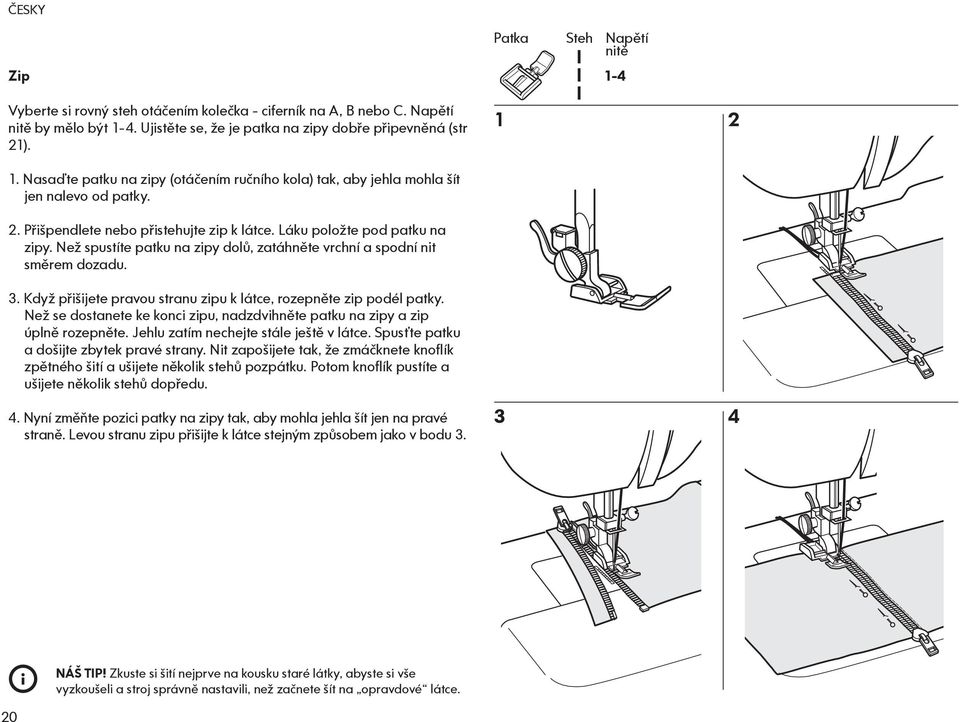 Než spustíte patku na zipy dolů, zatáhněte vrchní a spodní nit směrem dozadu. 3. Když přišijete pravou stranu zipu k látce, rozepněte zip podél patky.
