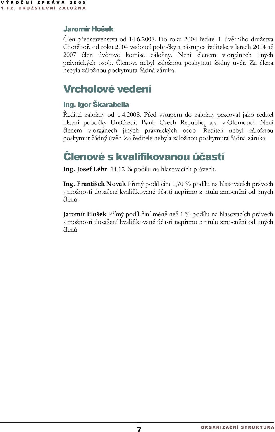 Igor Škarabella Ředitel záložny od 1.4.2008. Před vstupem do záložny pracoval jako ředitel hlavní pobočky UniCredit Bank Czech Republic, a.s. v Olomouci.