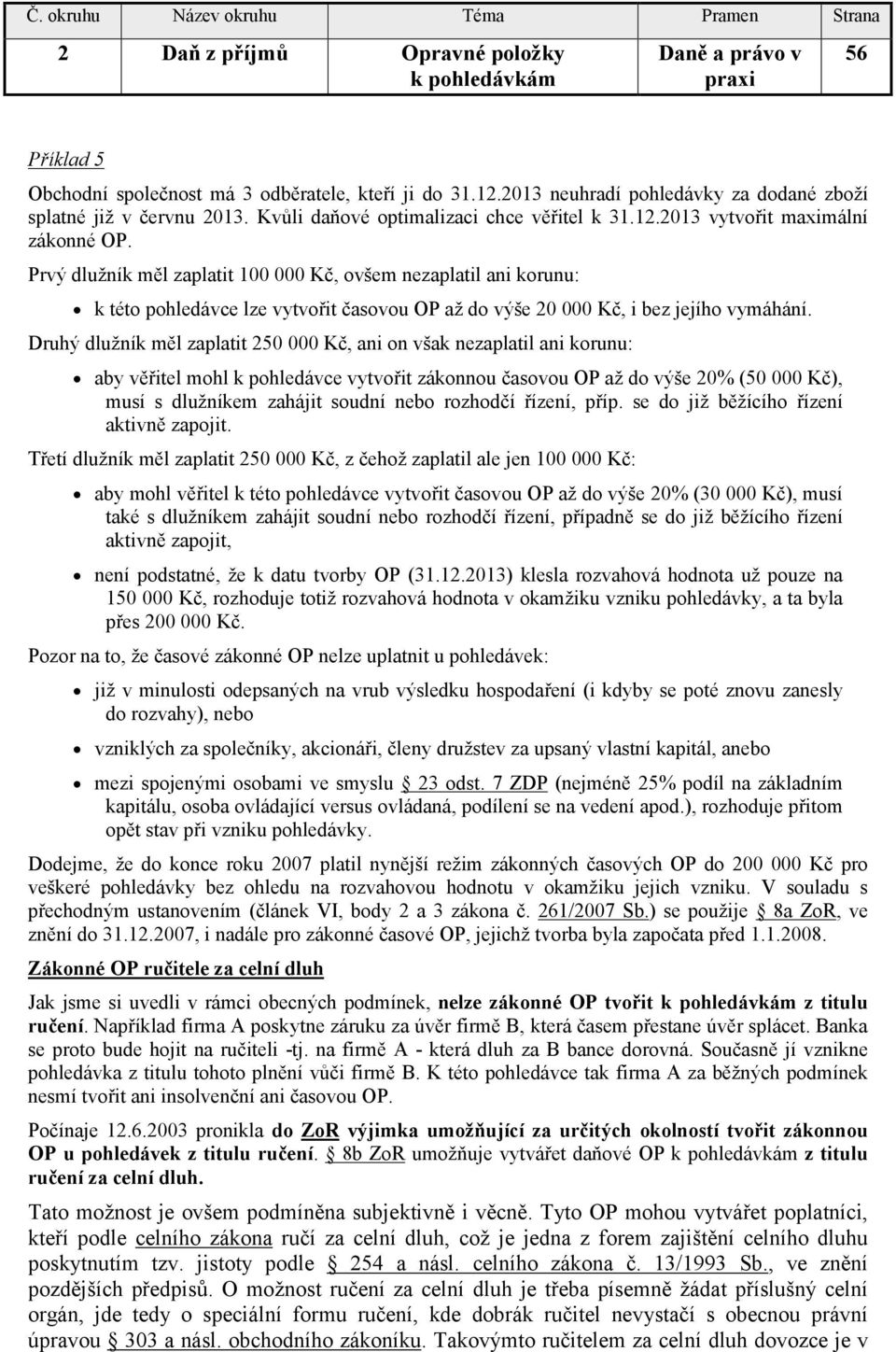 Prvý dlužník měl zaplatit 100 000 Kč, ovšem nezaplatil ani korunu: k této pohledávce lze vytvořit časovou OP až do výše 20 000 Kč, i bez jejího vymáhání.