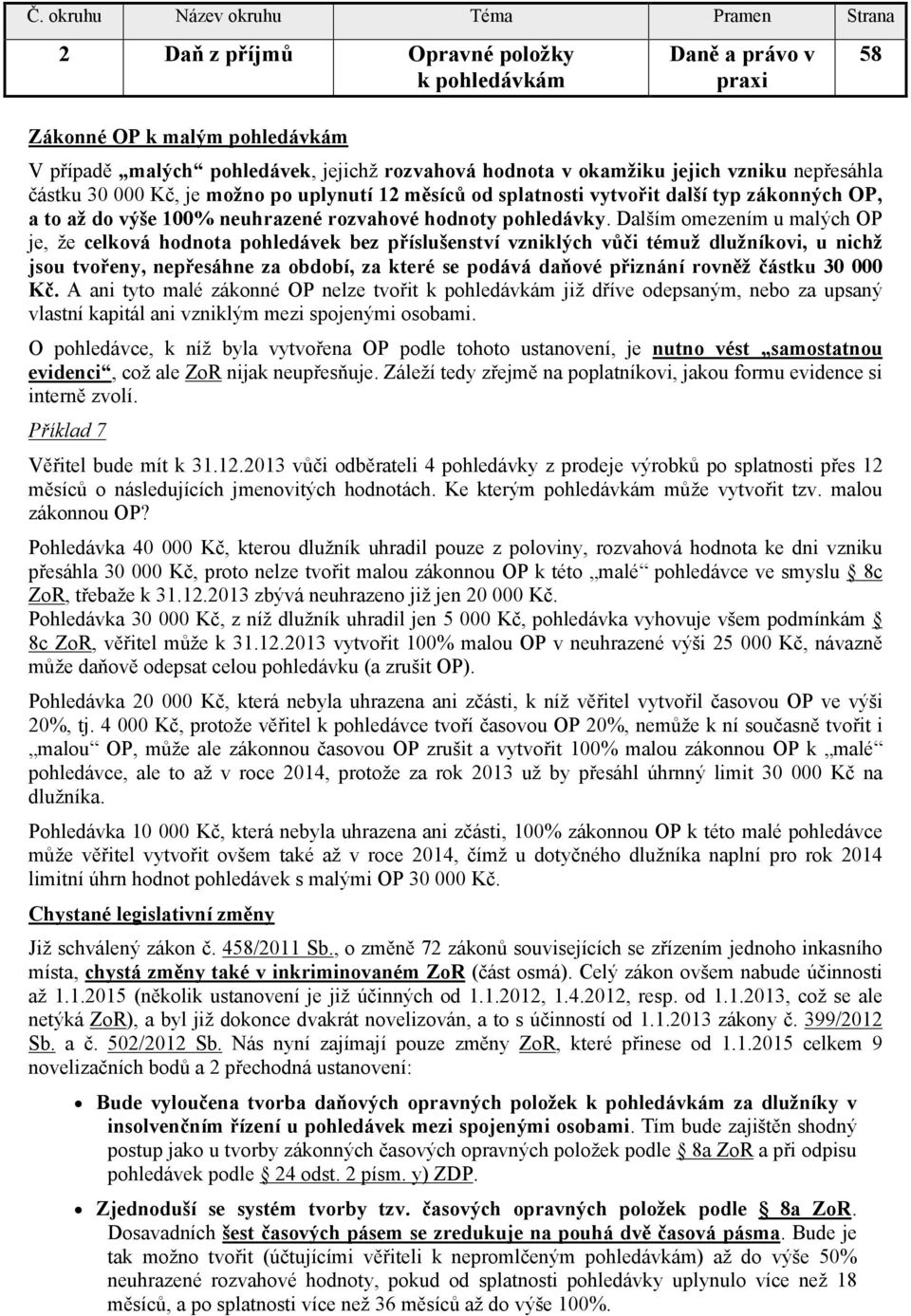 Dalším omezením u malých OP je, že celková hodnota pohledávek bez příslušenství vzniklých vůči témuž dlužníkovi, u nichž jsou tvořeny, nepřesáhne za období, za které se podává daňové přiznání rovněž