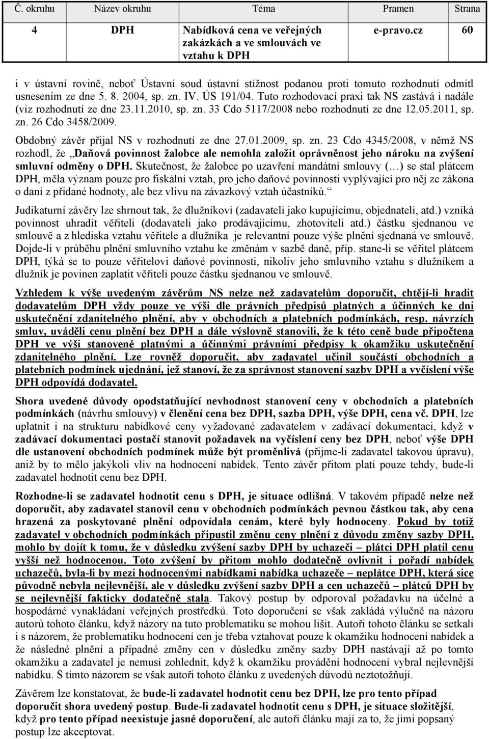 Tuto rozhodovací praxi tak NS zastává i nadále (viz rozhodnutí ze dne 23.11.2010, sp. zn. 33 Cdo 5117/2008 nebo rozhodnutí ze dne 12.05.2011, sp. zn. 26 Cdo 3458/2009.