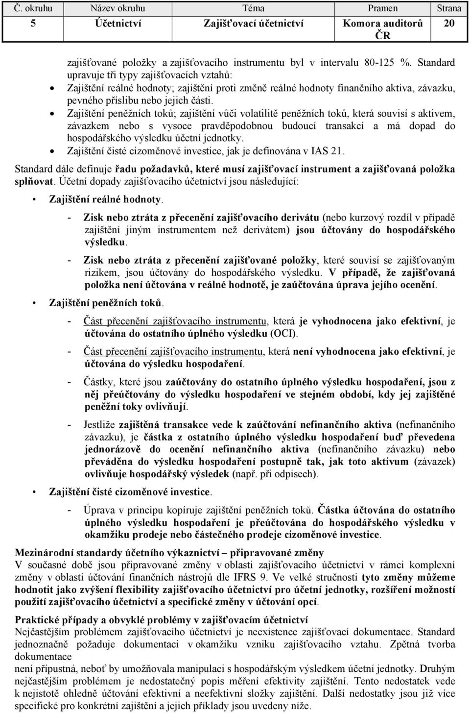 Zajištění peněžních toků; zajištění vůči volatilitě peněžních toků, která souvisí s aktivem, závazkem nebo s vysoce pravděpodobnou budoucí transakcí a má dopad do hospodářského výsledku účetní