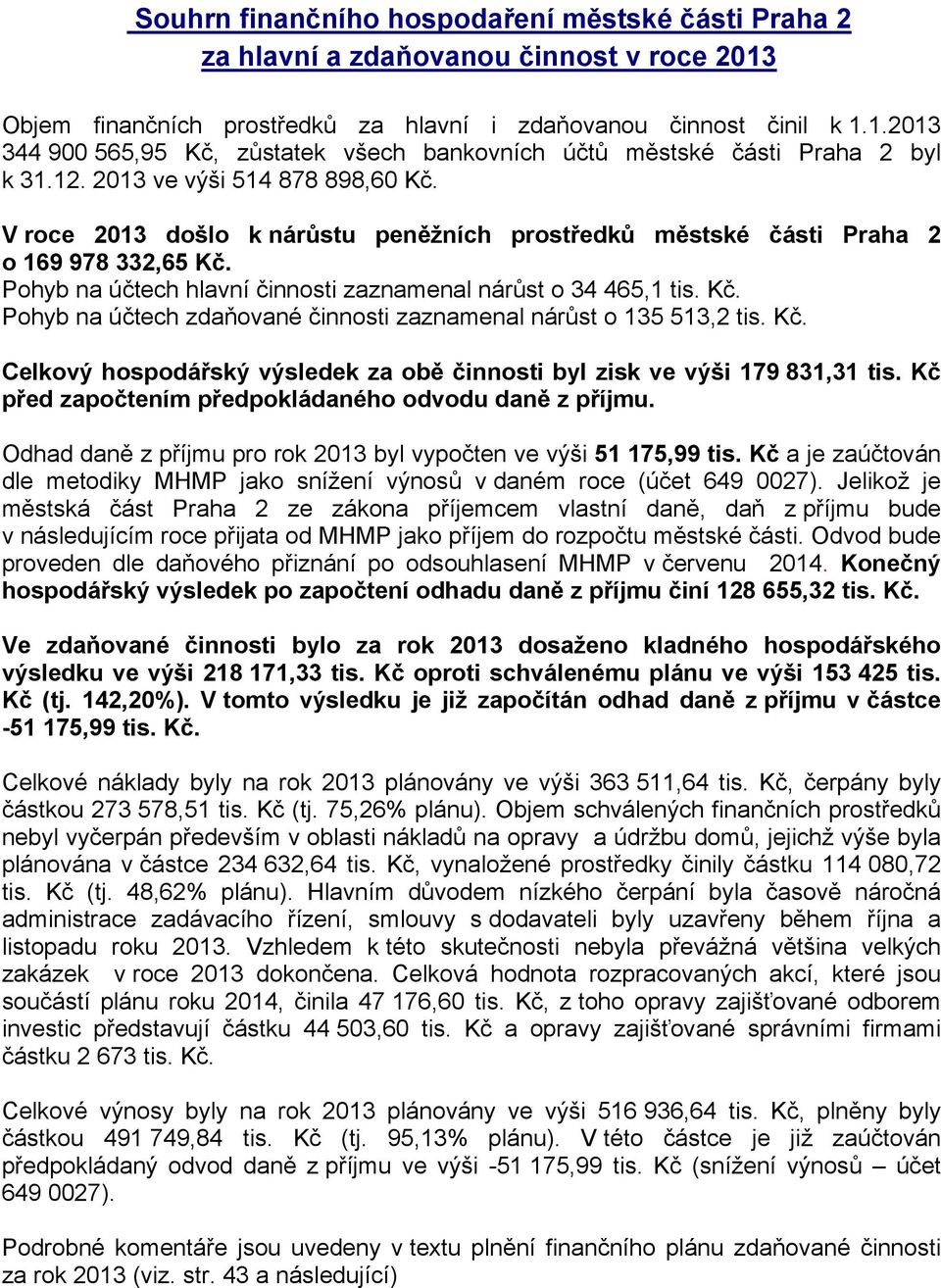 Kč. Celkový hospodářský výsledek za obě činnosti byl zisk ve výši 179 831,31 tis. Kč před započtením předpokládaného odvodu daně z příjmu.