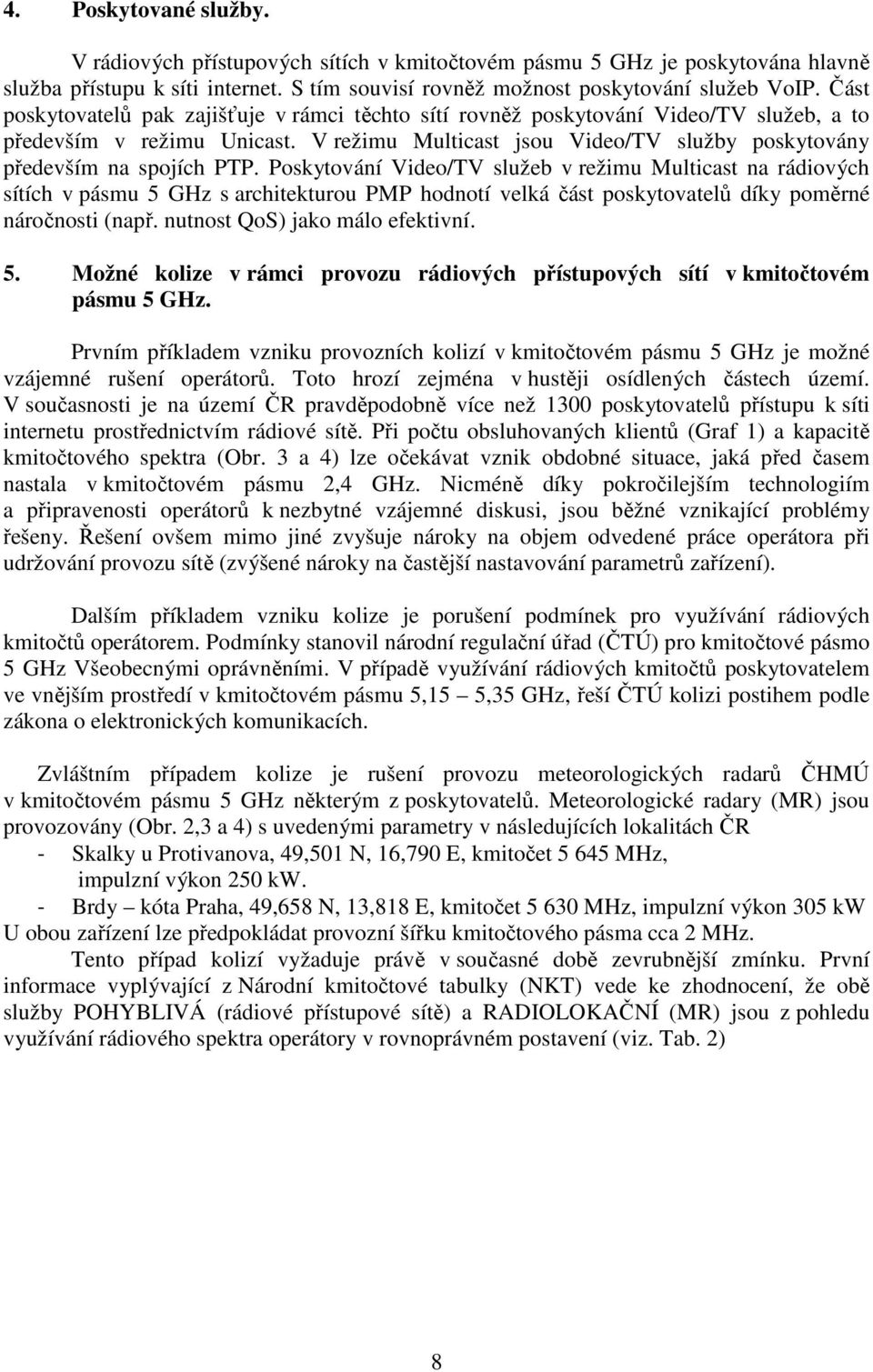 Poskytování Video/TV služeb v režimu Multicast na rádiových sítích v pásmu 5 GHz s architekturou PMP hodnotí velká část poskytovatelů díky poměrné náročnosti (např. nutnost QoS) jako málo efektivní.