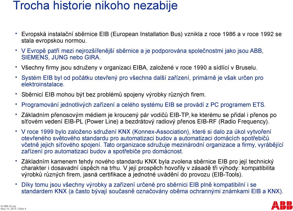 Všechny firmy jsou sdruženy v organizaci EIBA, založené v roce 1990 a sídlící v Bruselu. Systém EIB byl od počátku otevřený pro všechna další zařízení, primárně je však určen pro elektroinstalace.