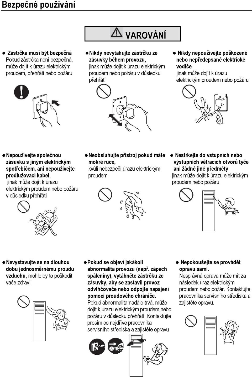 Nepoužívejte společnou zásuvku s jiným elektrickým spotřebičem, ani nepoužívejte prodlužovací kabel, jinak může dojít k úrazu elektrickým proudem nebo požáru v důsledku přehřátí Neobsluhujte přístroj