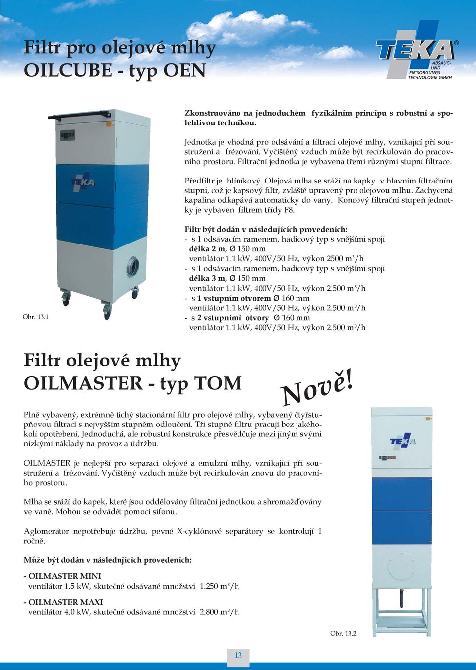 Filtrační jednotka je vybavena třemi různými stupni filtrace. Předfiltr je hliníkový.