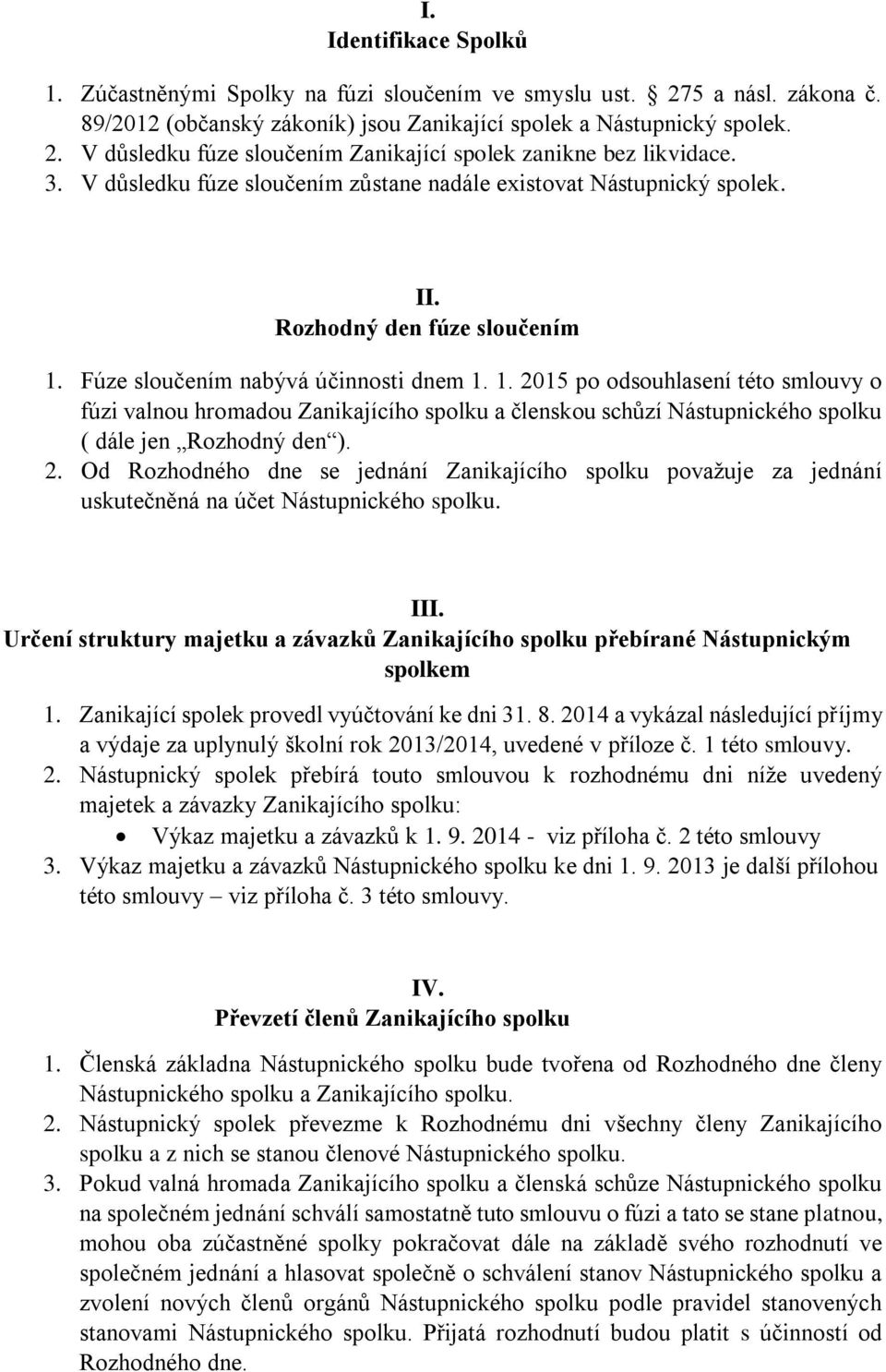 Fúze sloučením nabývá účinnosti dnem 1. 1. 2015 po odsouhlasení této smlouvy o fúzi valnou hromadou Zanikajícího spolku a členskou schůzí Nástupnického spolku ( dále jen Rozhodný den ). 2. Od Rozhodného dne se jednání Zanikajícího spolku považuje za jednání uskutečněná na účet Nástupnického spolku.