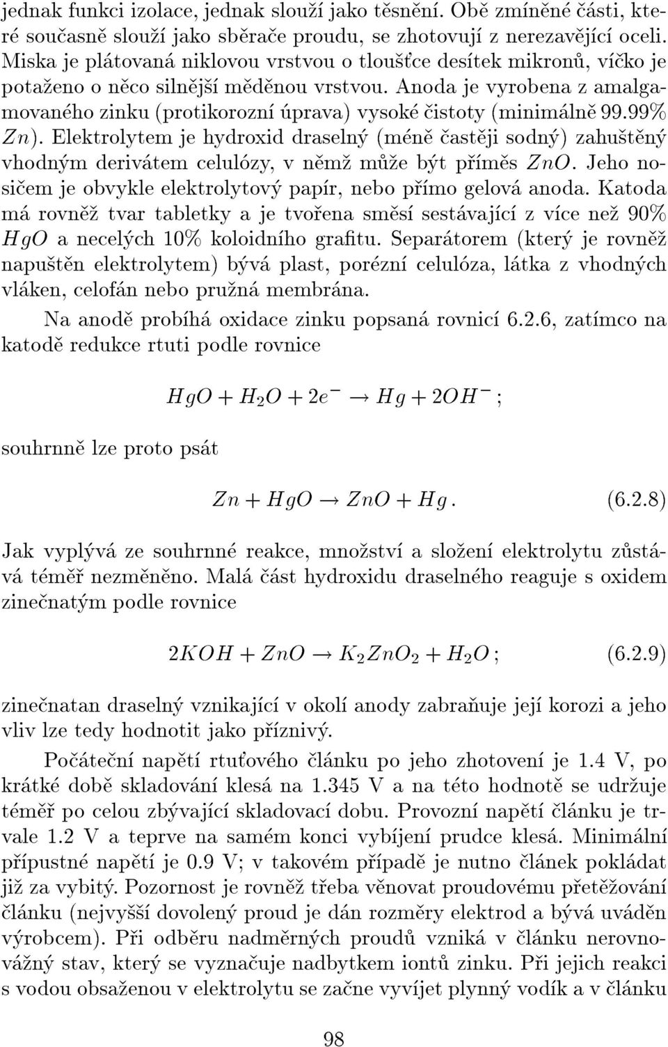 99% Zn). Elektrolytem je hydroxid draseln (m n ast ji sodn ) zahu t n vhodn m deriv tem celul zy, v n m m e b t p m s ZnO. Jeho nosi em je obvykle elektrolytov pap r, nebo p mo gelov anoda.