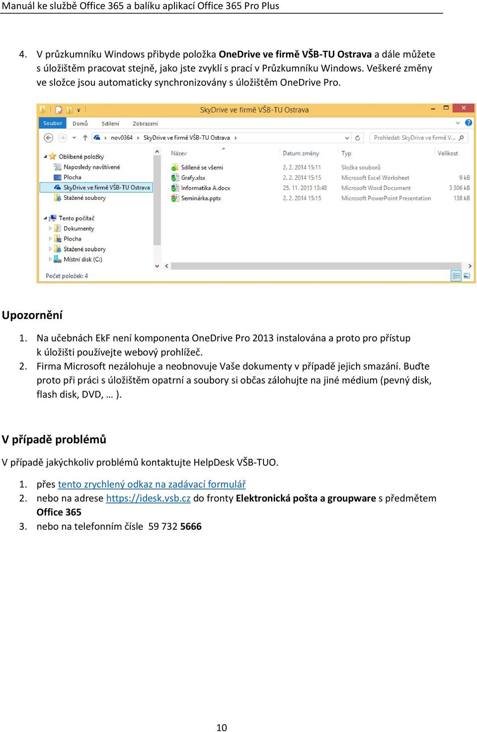 Na učebnách EkF není komponenta OneDrive Pro 2013 instalována a proto pro přístup k úložišti používejte webový prohlížeč. 2. Firma Microsoft nezálohuje a neobnovuje Vaše dokumenty v případě jejich smazání.