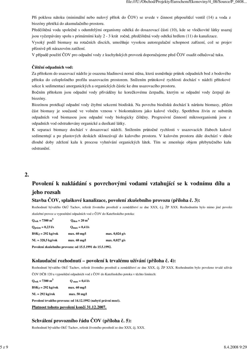 hrdlem (11) do kanalizace. Vysoký podíl biomasy na rotačních discích, umožňuje vysokou autoregulační schopnost zařízení, což se projevu příznivě při nárazovém zatížení.