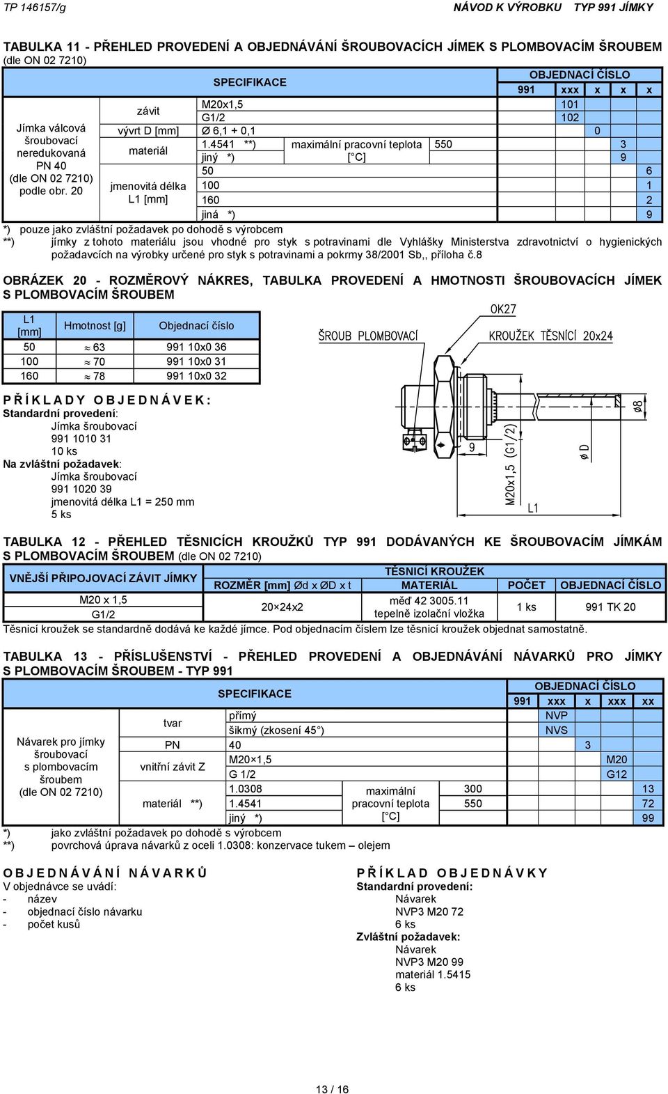 4541 **) maximální pracovní teplota 550 3 jiný *) [ C] 9 50 6 jmenovitá délka 100 1 L1 [mm] 160 2 jiná *) 9 *) pouze jako zvláštní požadavek po dohodě s výrobcem **) jímky z tohoto materiálu jsou