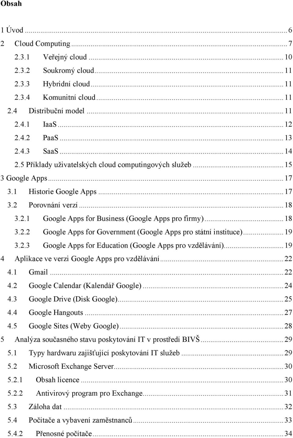 .. 18 3.2.2 Google Apps for Government (Google Apps pro státní instituce)... 19 3.2.3 Google Apps for Education (Google Apps pro vzdělávání)... 19 4 Aplikace ve verzi Google Apps pro vzdělávání... 22 4.