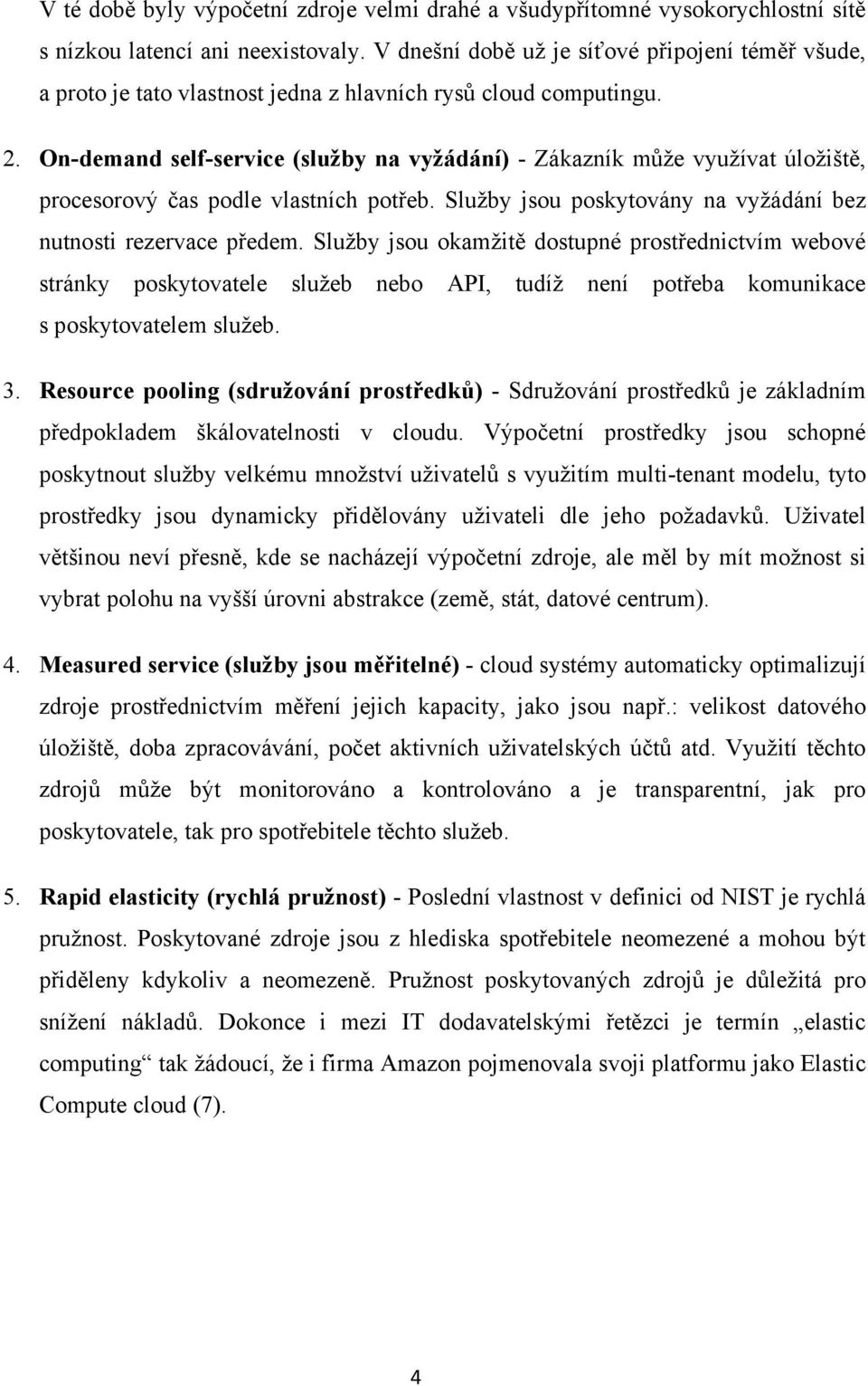 On-demand self-service (služby na vyžádání) - Zákazník může využívat úložiště, procesorový čas podle vlastních potřeb. Služby jsou poskytovány na vyžádání bez nutnosti rezervace předem.