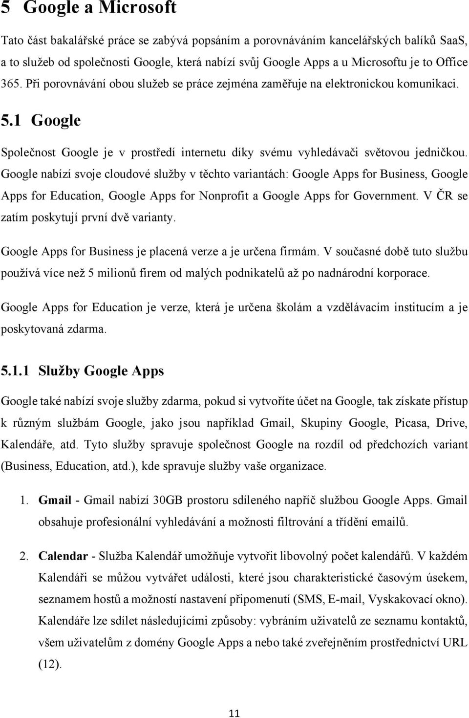 Google nabízí svoje cloudové služby v těchto variantách: Google Apps for Business, Google Apps for Education, Google Apps for Nonprofit a Google Apps for Government.