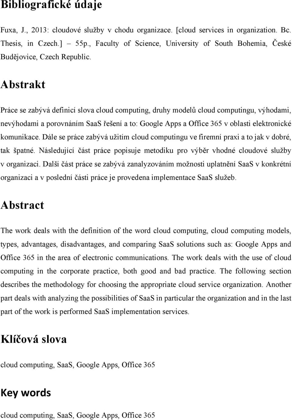 Abstrakt Práce se zabývá definicí slova cloud computing, druhy modelů cloud computingu, výhodami, nevýhodami a porovnáním SaaS řešení a to: Google Apps a Office 365 v oblasti elektronické komunikace.