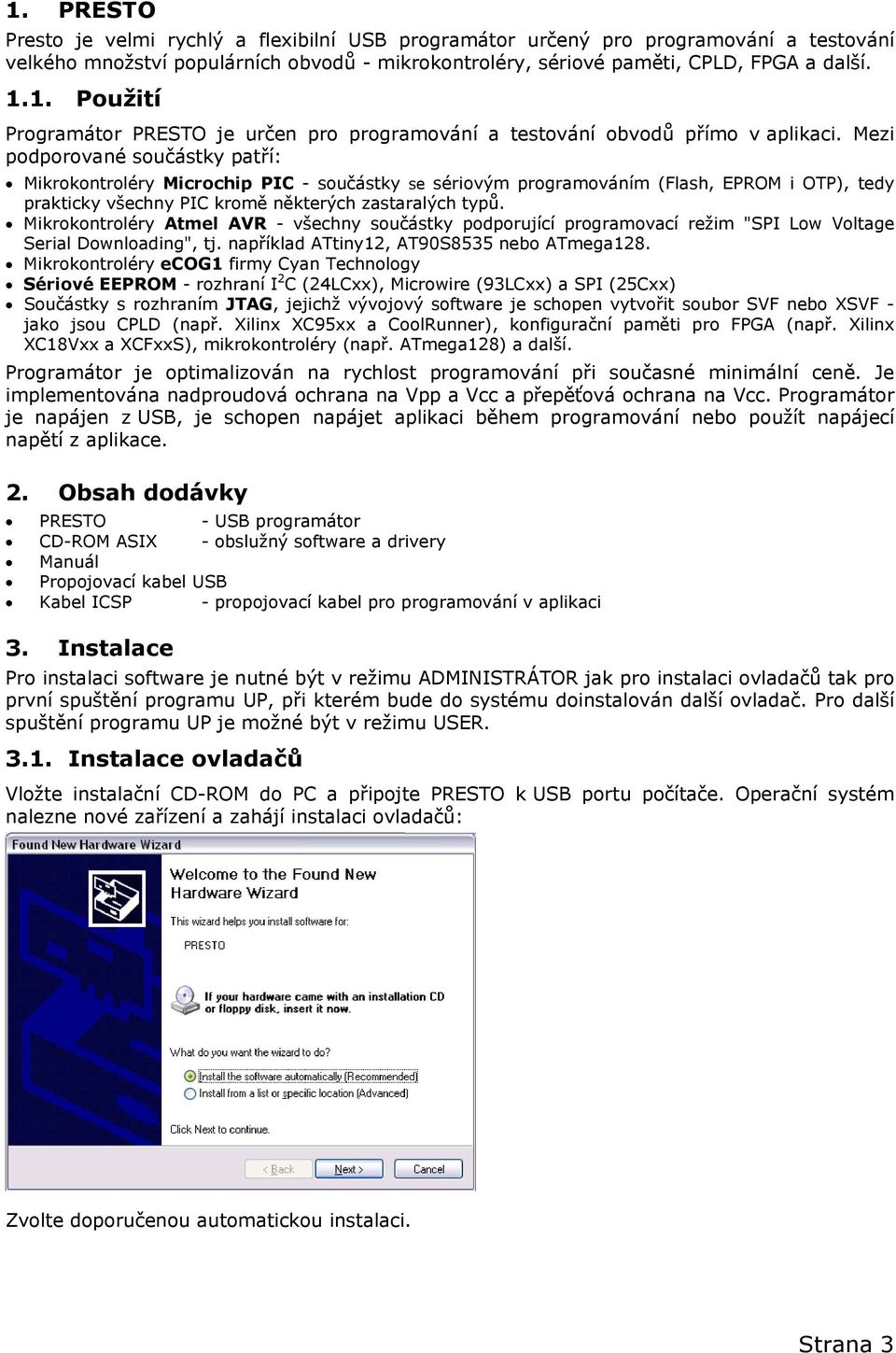 Mikrokontroléry Atmel AVR - všechny součástky podporující programovací režim "SPI Low Voltage Serial Downloading", tj. například ATtiny12, AT90S8535 nebo ATmega128.