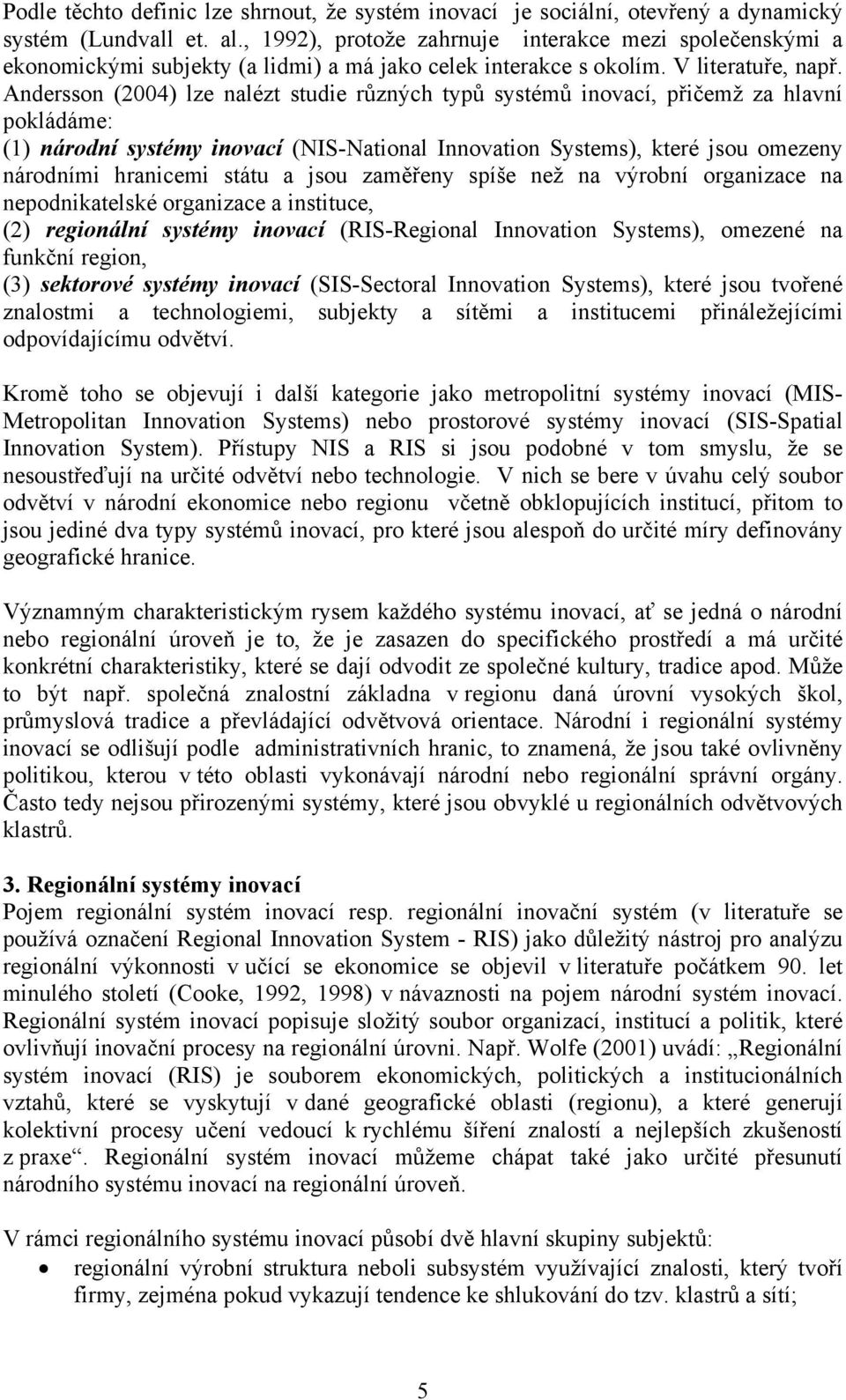 Andersson (2004) lze nalézt studie různých typů systémů inovací, přičemž za hlavní pokládáme: (1) národní systémy inovací (NIS-National Innovation Systems), které jsou omezeny národními hranicemi