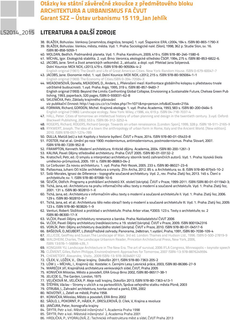 Ekologická stabilita. 2. vyd. Brno: Veronica, ekologické středisko ČSOP, 1994, 275 s. ISBN 80-853-6822-6. 42. JACOBS, Jane. Smrt a život amerických velkoměst. 2., aktualiz. a dopl. vyd. Překlad Jana Solperová.