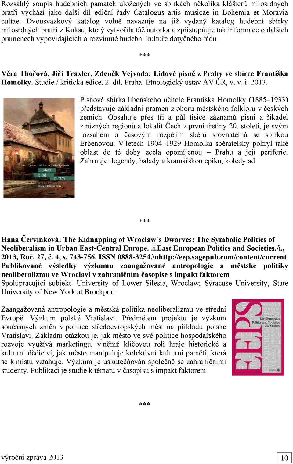 rozvinuté hudební kultuře dotyčného řádu. *** Věra Thořová, Jiří Traxler, Zdeněk Vejvoda: Lidové písně z Prahy ve sbírce Františka Homolky. Studie / kritická edice. 2. díl.