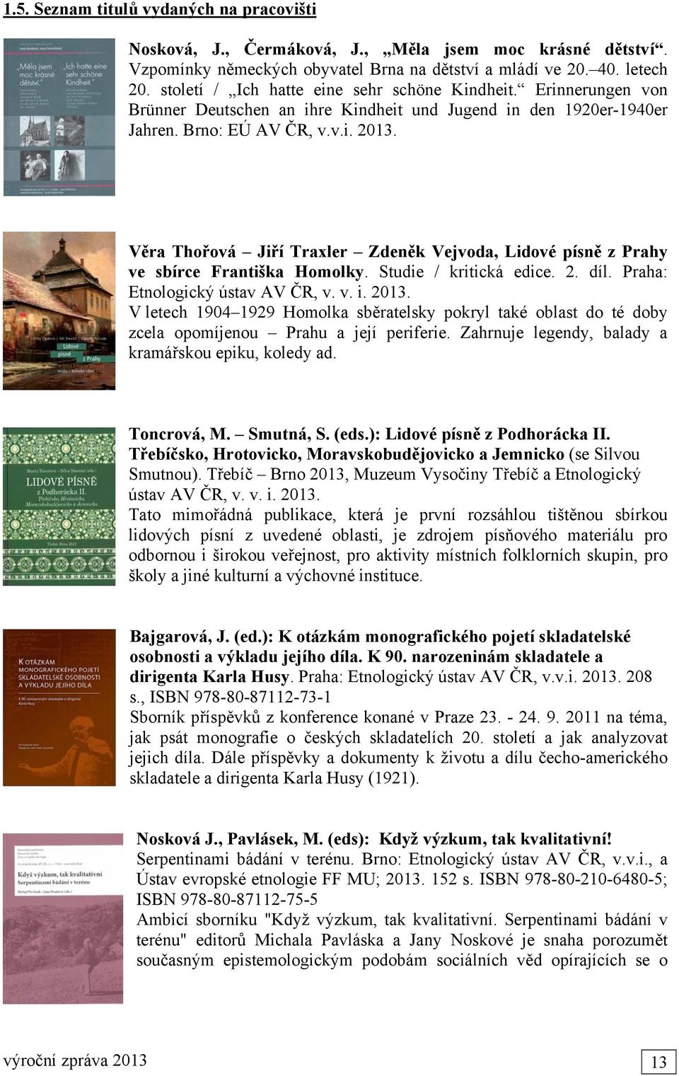 Věra Thořová Jiří Traxler Zdeněk Vejvoda, Lidové písně z Prahy ve sbírce Františka Homolky. Studie / kritická edice. 2. díl. Praha: Etnologický ústav AV ČR, v. v. i. 2013.