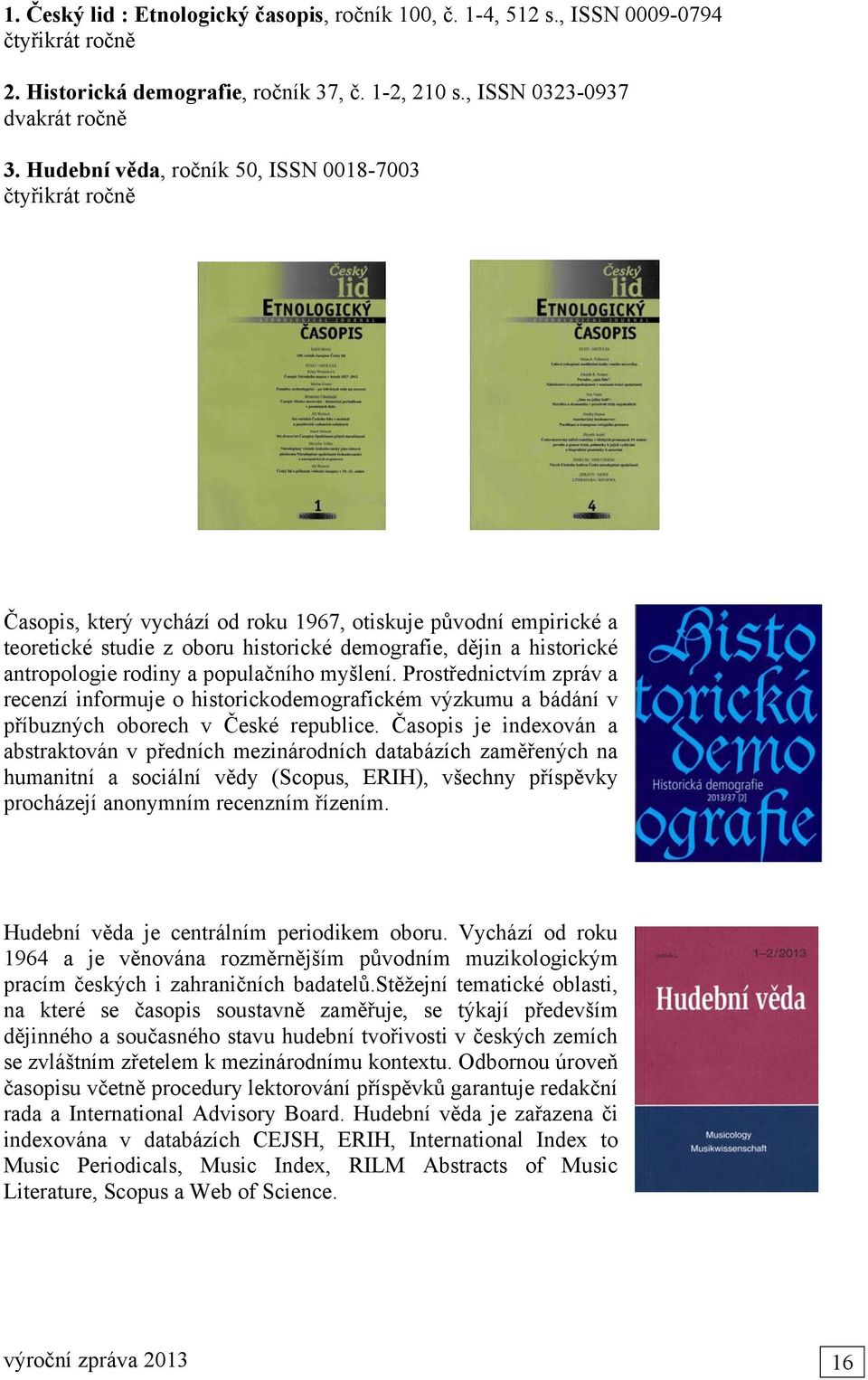 antropologie rodiny a populačního myšlení. Prostřednictvím zpráv a recenzí informuje o historickodemografickém výzkumu a bádání v příbuzných oborech v České republice.