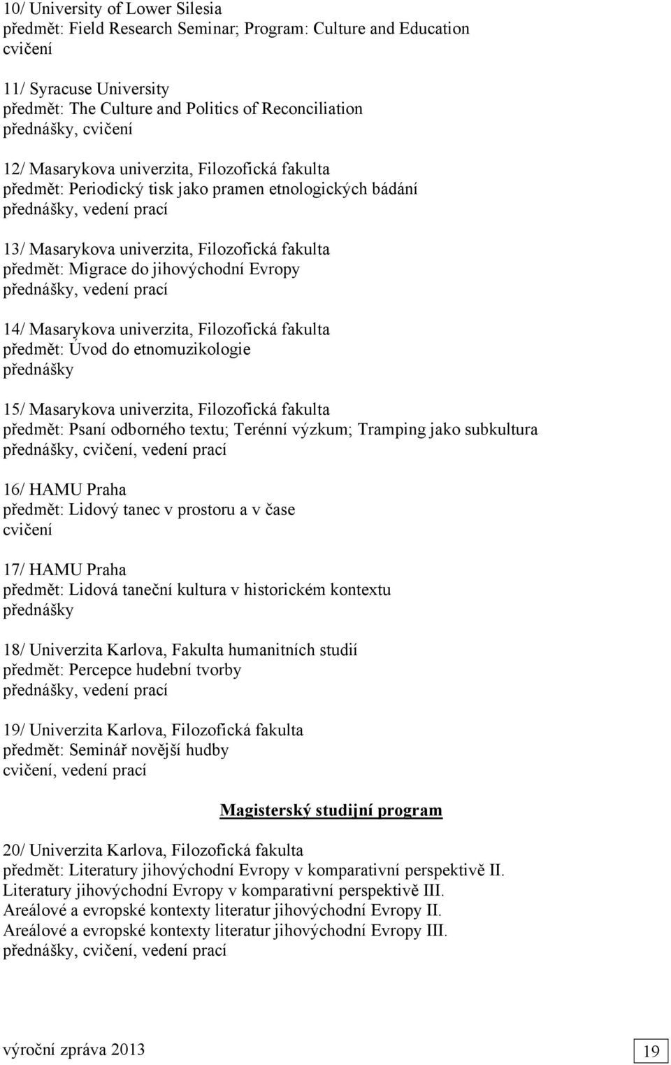 jihovýchodní Evropy přednášky, vedení prací 14/ Masarykova univerzita, Filozofická fakulta předmět: Úvod do etnomuzikologie přednášky 15/ Masarykova univerzita, Filozofická fakulta předmět: Psaní