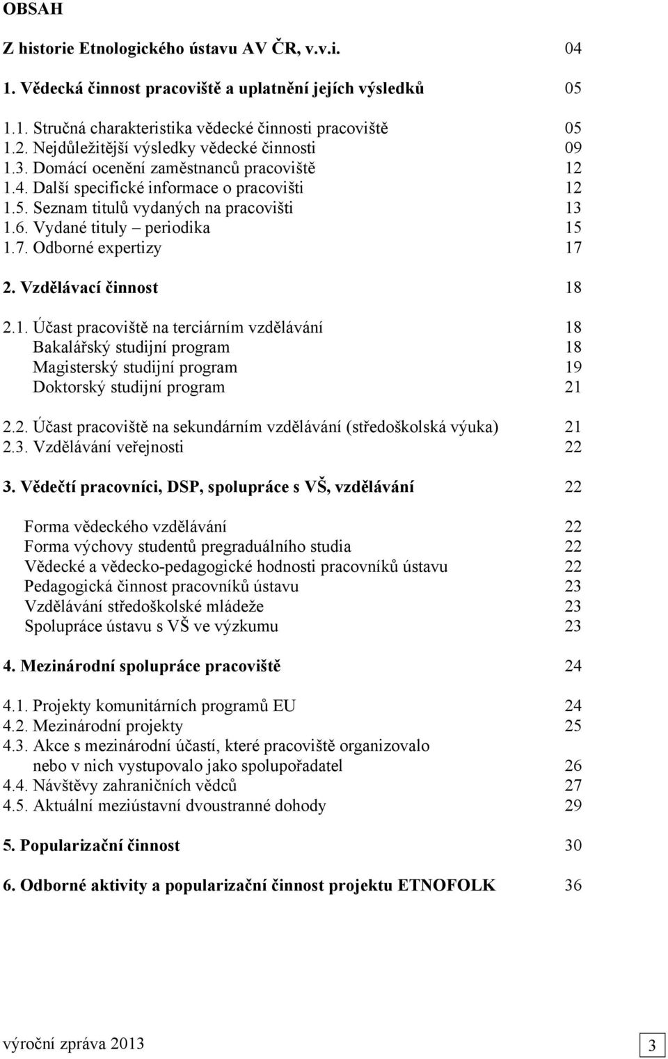 Vydané tituly periodika 15 1.7. Odborné expertizy 17 2. Vzdělávací činnost 18 2.1. Účast pracoviště na terciárním vzdělávání 18 Bakalářský studijní program 18 Magisterský studijní program 19 Doktorský studijní program 21 2.