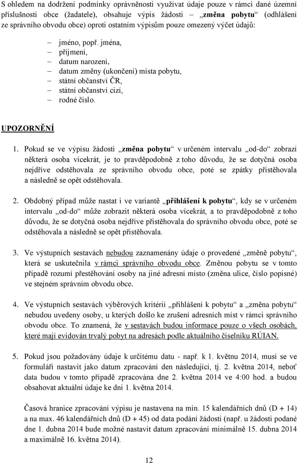 Pokud se ve výpisu žádosti změna pobytu v určeném intervalu od-do zobrazí některá osoba vícekrát, je to pravděpodobně z toho důvodu, že se dotyčná osoba nejdříve odstěhovala ze správního obvodu obce,