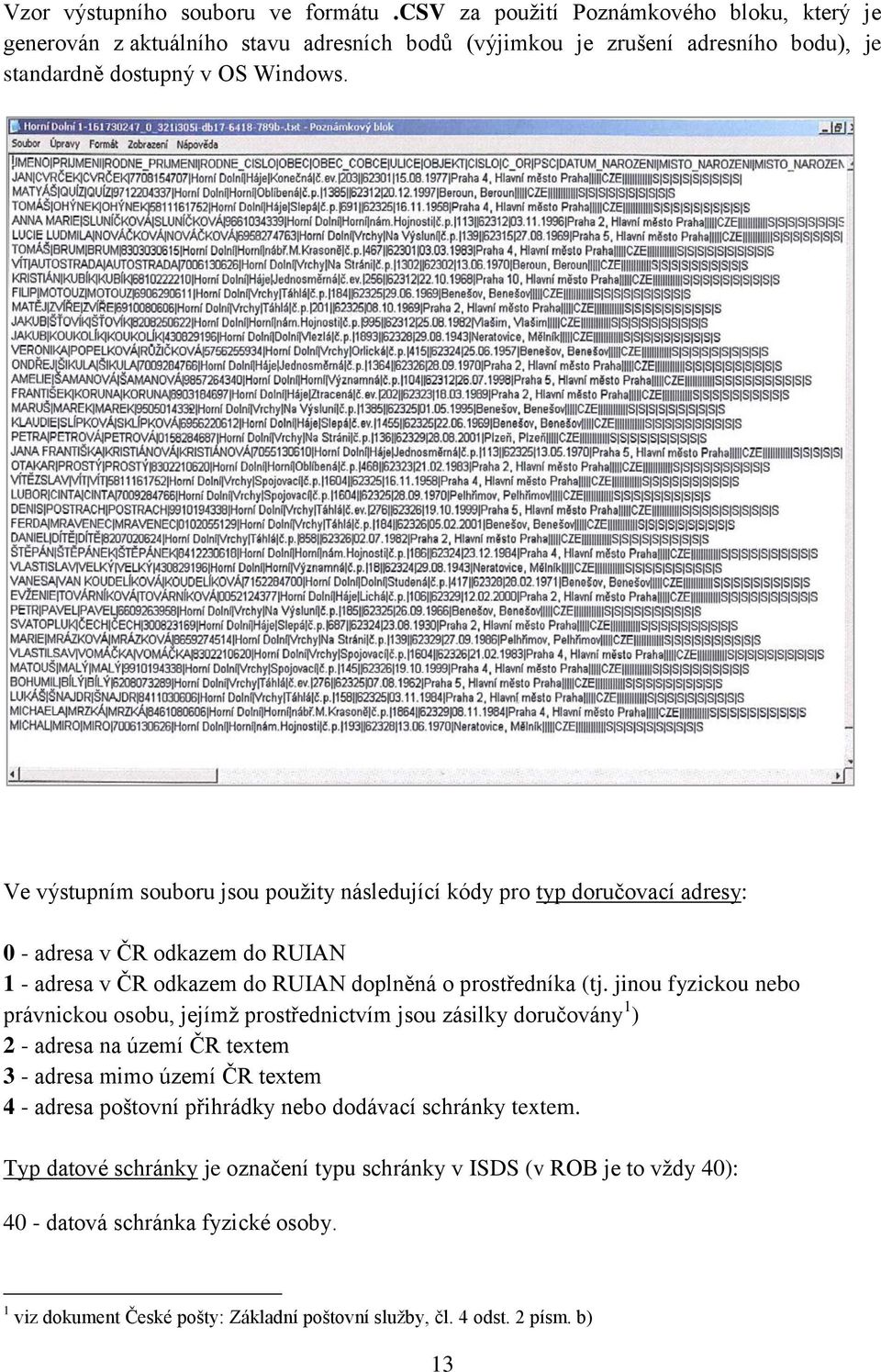 Ve výstupním souboru jsou použity následující kódy pro typ doručovací adresy: 0 - adresa v ČR odkazem do RUIAN 1 - adresa v ČR odkazem do RUIAN doplněná o prostředníka (tj.