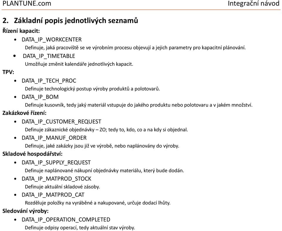 BOM Definuje kusovník, tedy jaký materiál vstupuje do jakého produktu nebo polotovaru a v jakém množství.