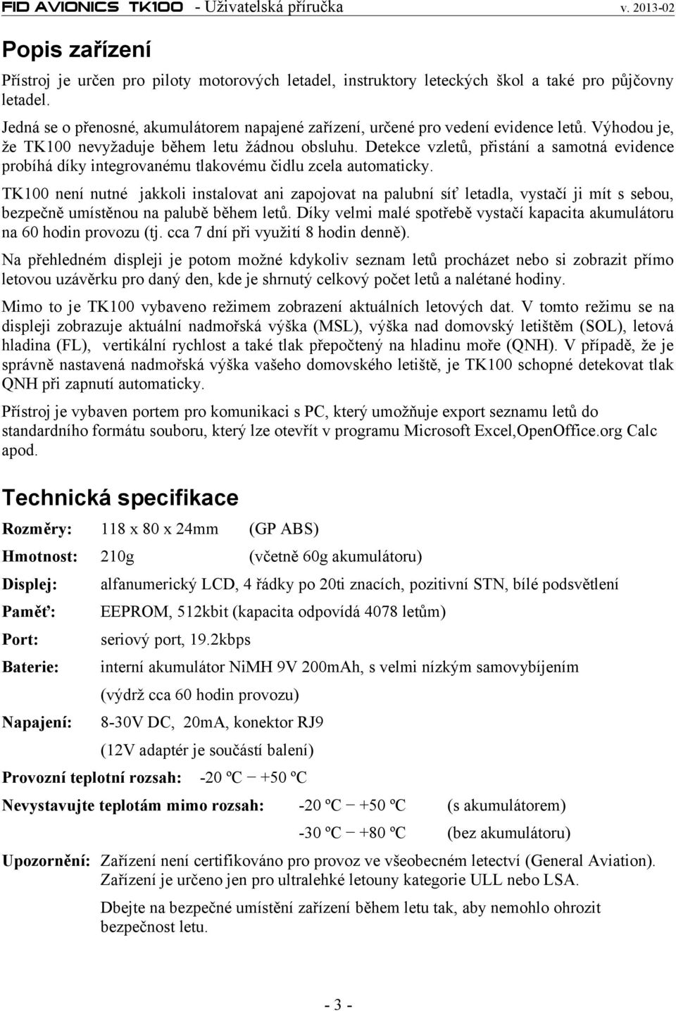 Detekce vzletů, přistání a samotná evidence probíhá díky integrovanému tlakovému čidlu zcela automaticky.