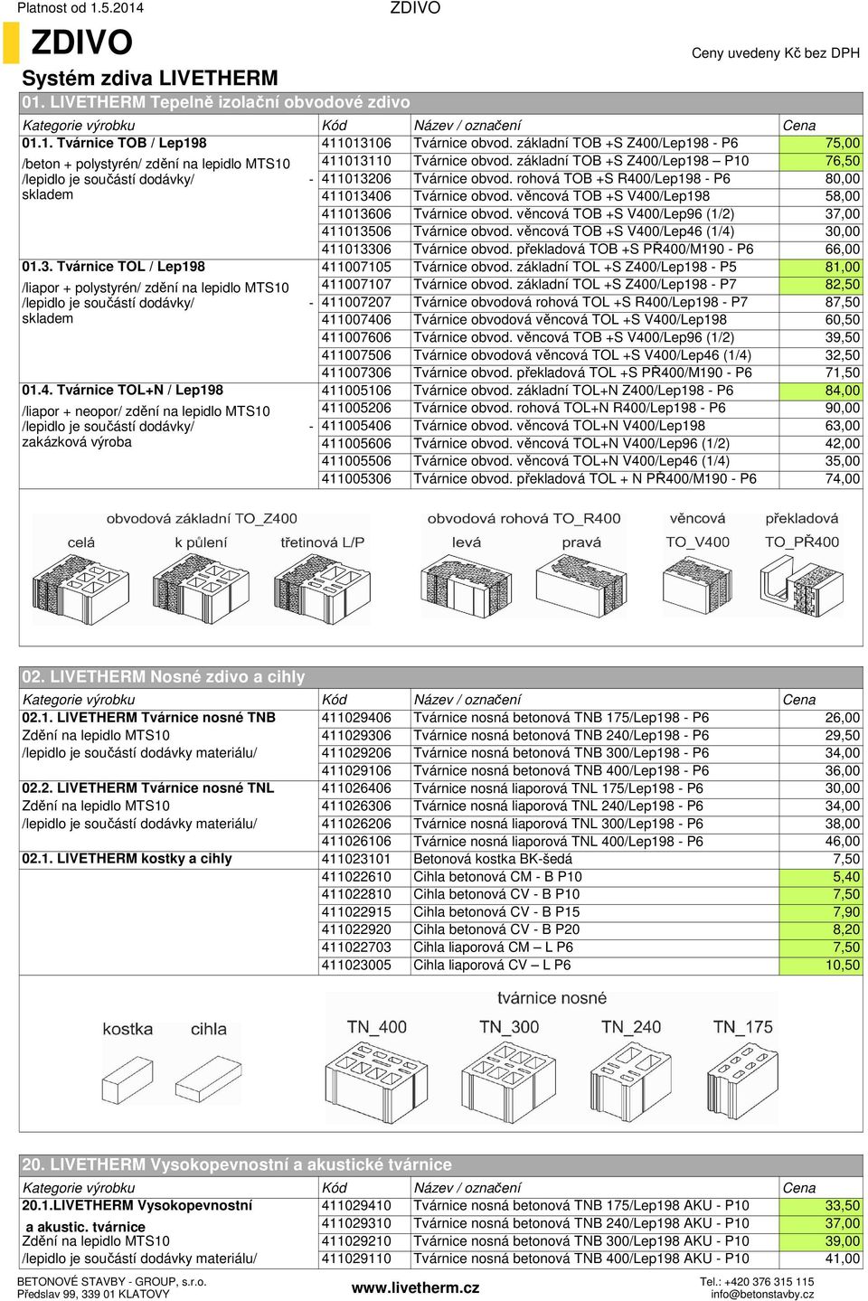 základní TOB +S Z400/Lep198 P10 76,50 /lepidlo je součástí dodávky/ - 411013206 Tvárnice obvod. rohová TOB +S R400/Lep198 - P6 80,00 skladem 411013406 Tvárnice obvod.