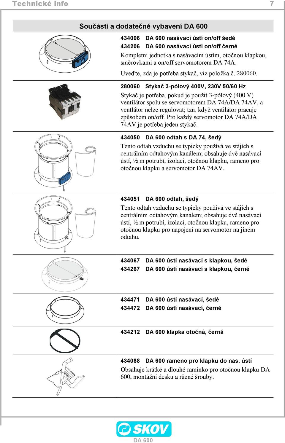 280060 Stykač 3-pólový 400V, 230V 50/60 Hz Stykač je potřeba, pokud je použit 3-pólový (400 V) ventilátor spolu se servomotorem DA 74A/DA 74AV, a ventlátor nelze regulovat; tzn.