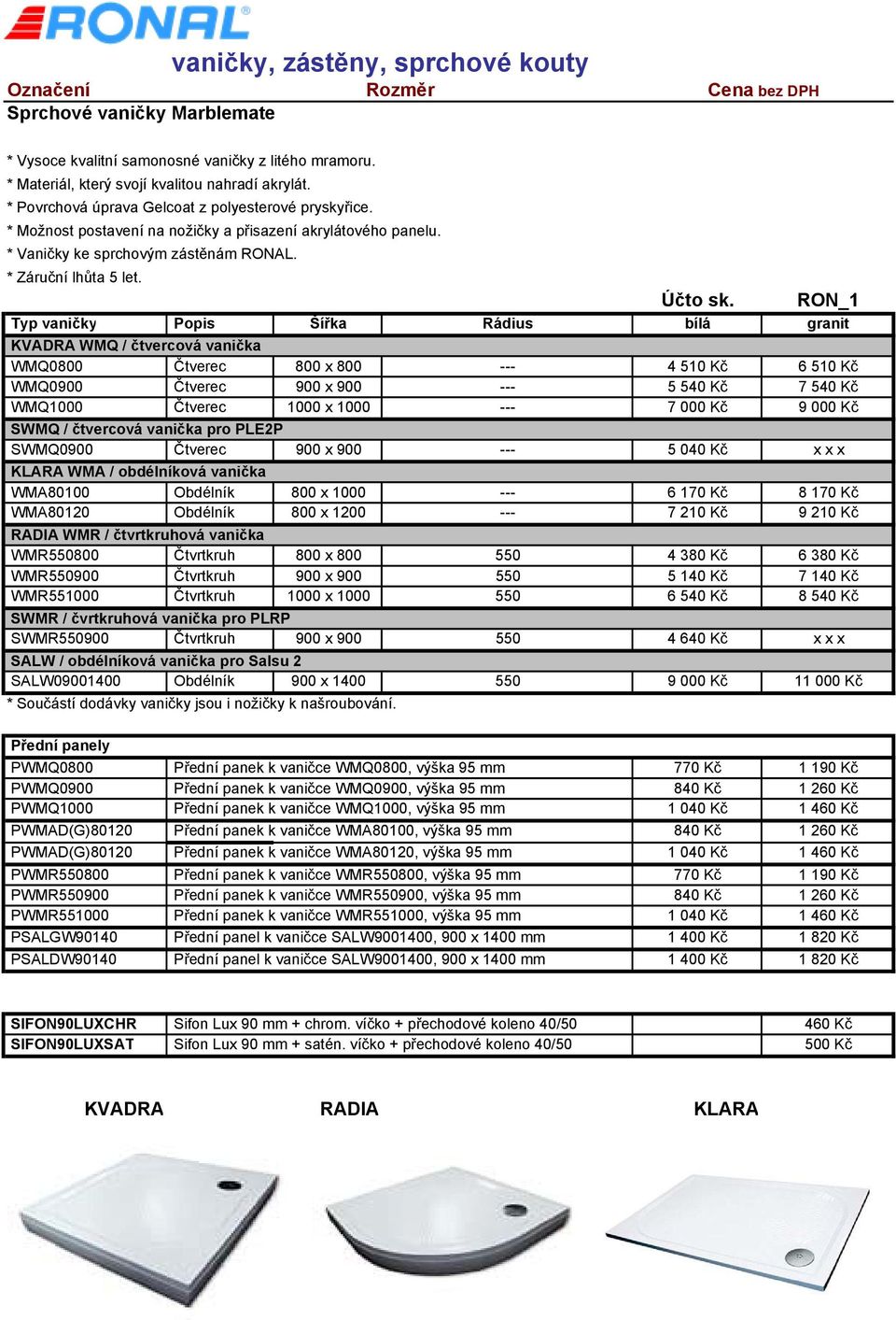 RON_1 Typ vaničky Popis Šířka Rádius bílá granit KVADRA WMQ / čtvercová vanička WMQ0800 Čtverec 800 x 800 --- 4 510 Kč 6 510 Kč WMQ0900 Čtverec 900 x 900 --- 5 540 Kč 7 540 Kč WMQ1000 Čtverec 1000 x