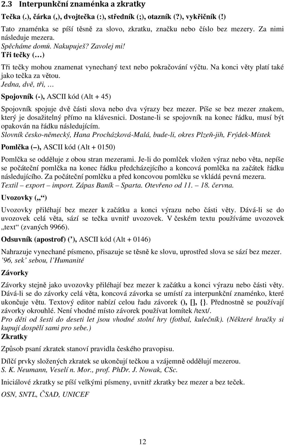 Jedna, dvě, tři, Spojovník (-), ASCII kód (Alt + 45) Spojovník spojuje dvě části slova nebo dva výrazy bez mezer. Píše se bez mezer znakem, který je dosažitelný přímo na klávesnici.