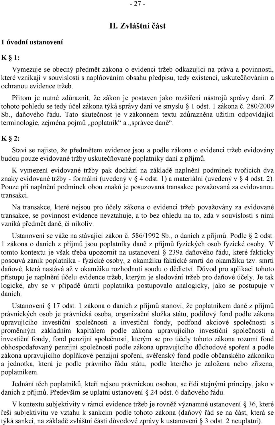 uskutečňováním a ochranou evidence tržeb. Přitom je nutné zdůraznit, že zákon je postaven jako rozšíření nástrojů správy daní. Z tohoto pohledu se tedy účel zákona týká správy daní ve smyslu 1 odst.